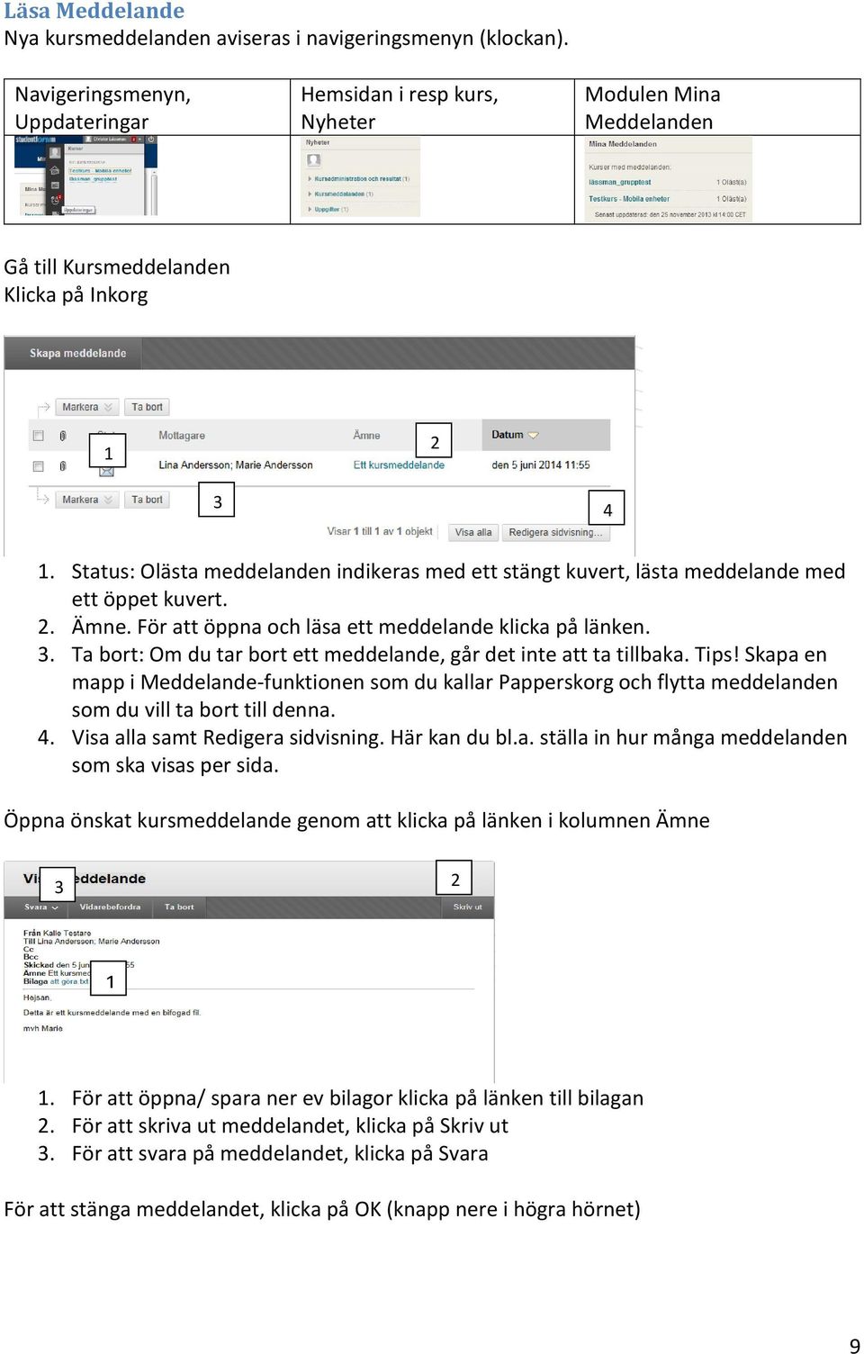 Status: Olästa meddelanden indikeras med ett stängt kuvert, lästa meddelande med ett öppet kuvert. 2. Ämne. För att öppna och läsa ett meddelande klicka på länken. 3.