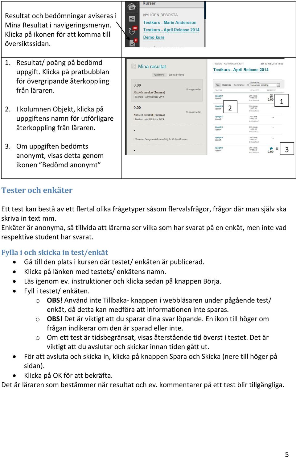 Om uppgiften bedömts anonymt, visas detta genom ikonen Bedömd anonymt 3 Tester och enkäter Ett test kan bestå av ett flertal olika frågetyper såsom flervalsfrågor, frågor där man själv ska skriva in