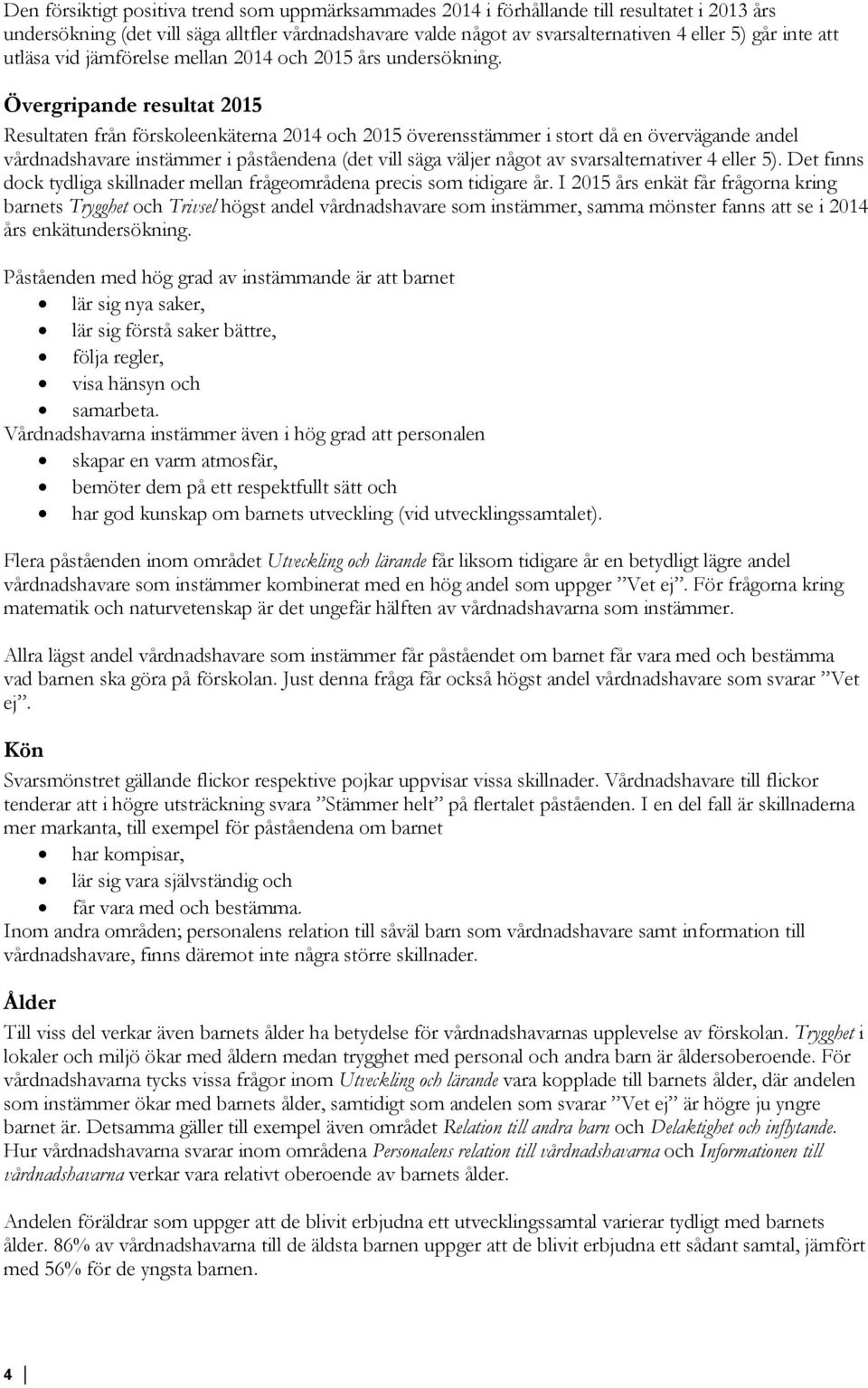 Övergripande resultat 2015 Resultaten från förskoleenkäterna 2014 och 2015 överensstämmer i stort då en övervägande andel vårdnadshavare instämmer i påståendena (det vill säga väljer något av