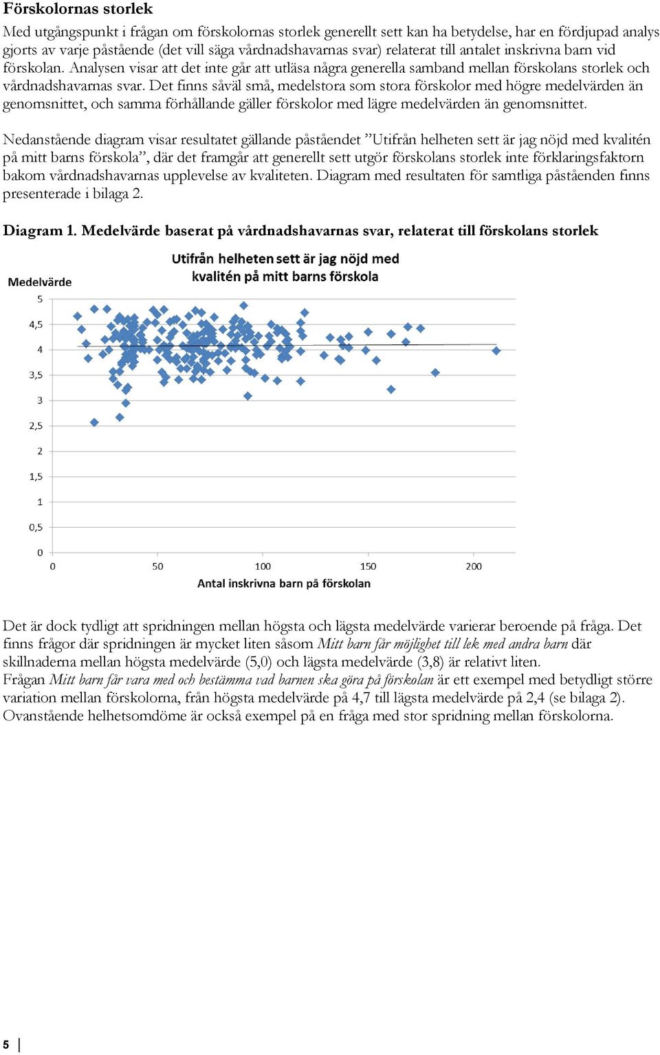 Det finns såväl små, medelstora som stora förskolor med högre medelvärden än genomsnittet, och samma förhållande gäller förskolor med lägre medelvärden än genomsnittet.