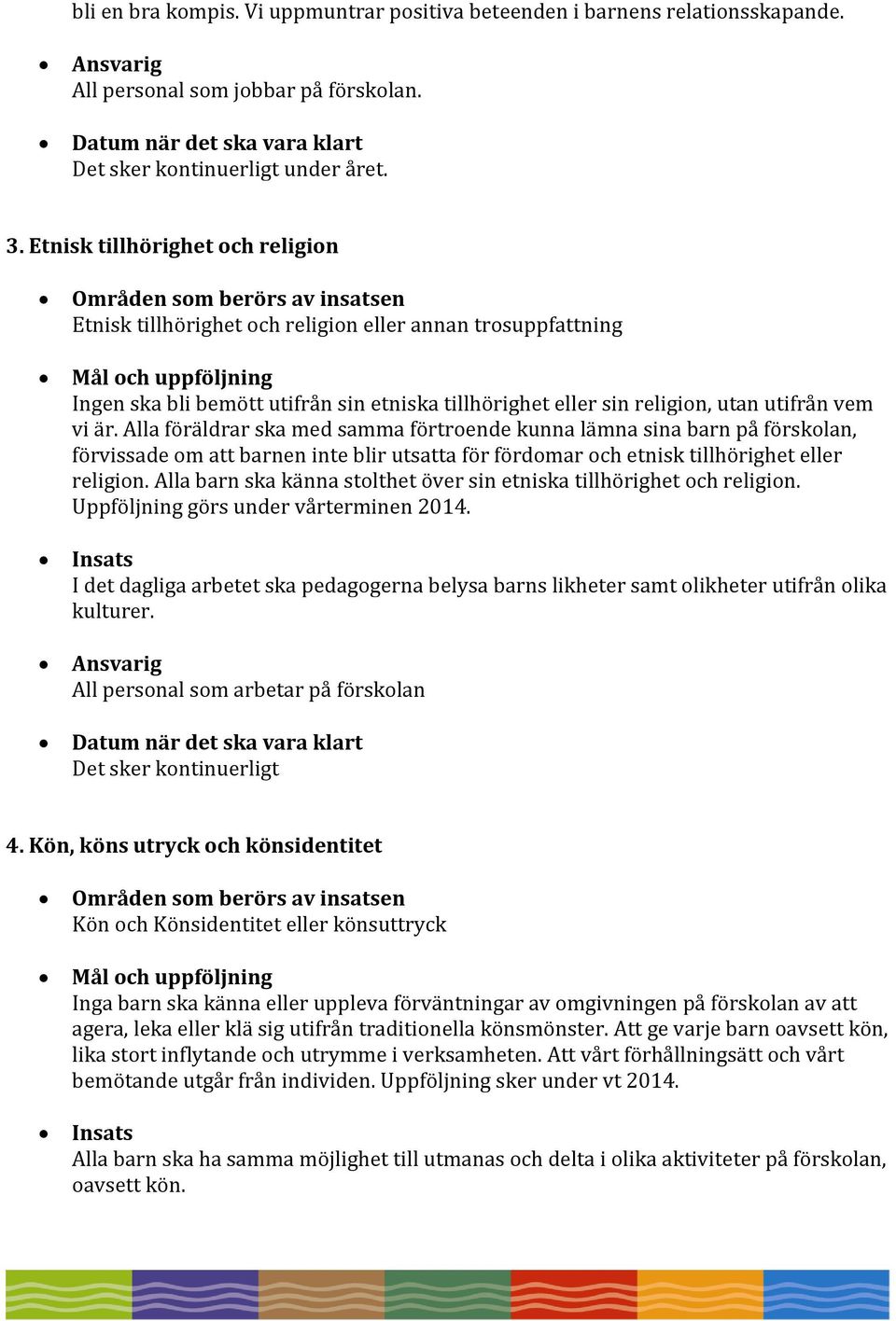 utifrån vem vi är. Alla föräldrar ska med samma förtroende kunna lämna sina barn på förskolan, förvissade om att barnen inte blir utsatta för fördomar och etnisk tillhörighet eller religion.