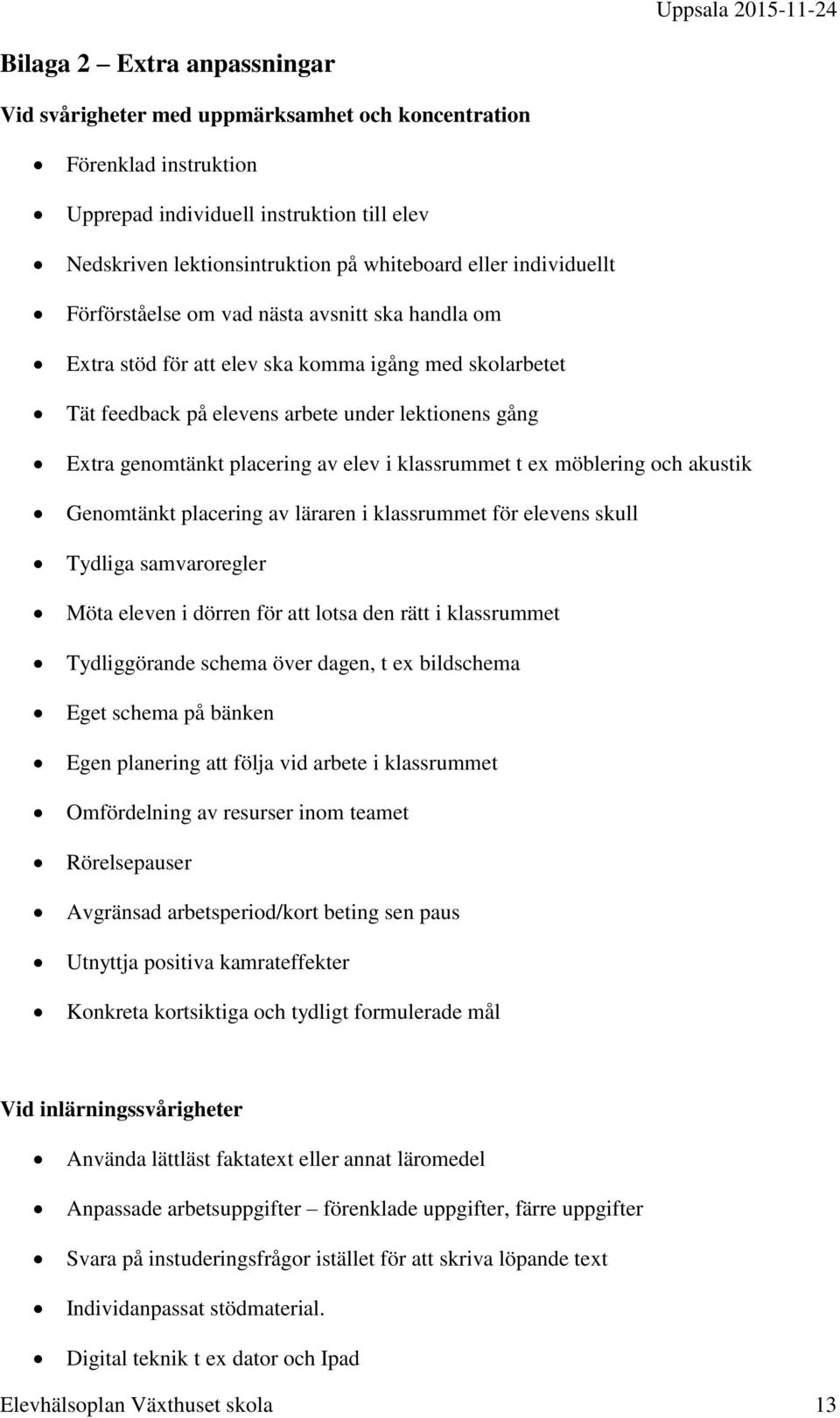 av elev i klassrummet t ex möblering och akustik Genomtänkt placering av läraren i klassrummet för elevens skull Tydliga samvaroregler Möta eleven i dörren för att lotsa den rätt i klassrummet