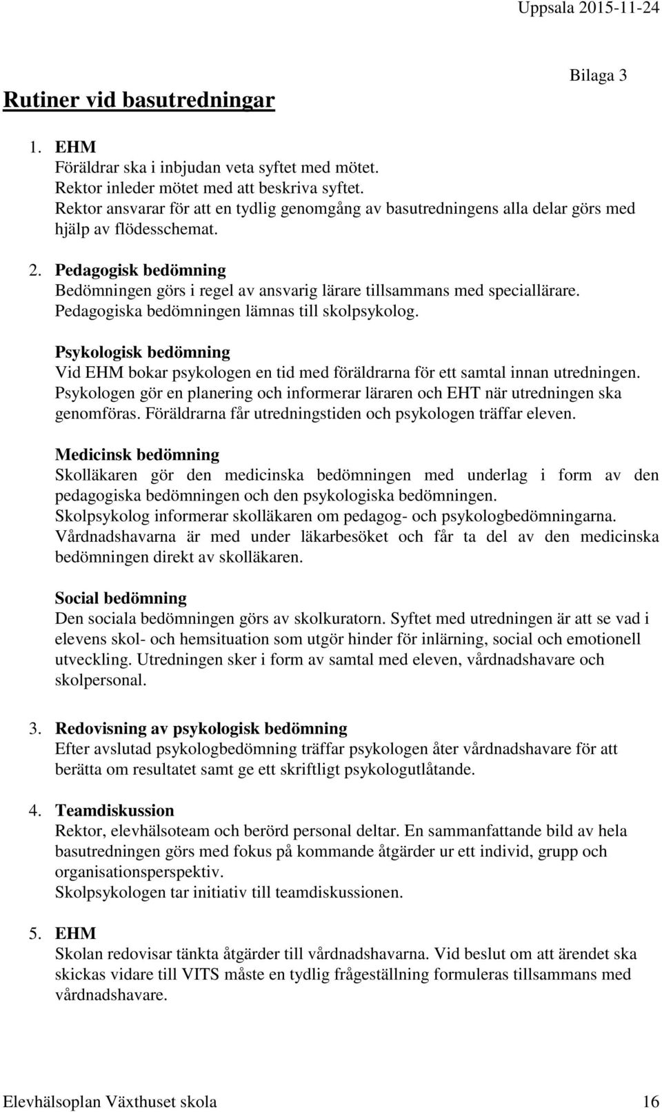 Pedagogisk bedömning Bedömningen görs i regel av ansvarig lärare tillsammans med speciallärare. Pedagogiska bedömningen lämnas till skolpsykolog.