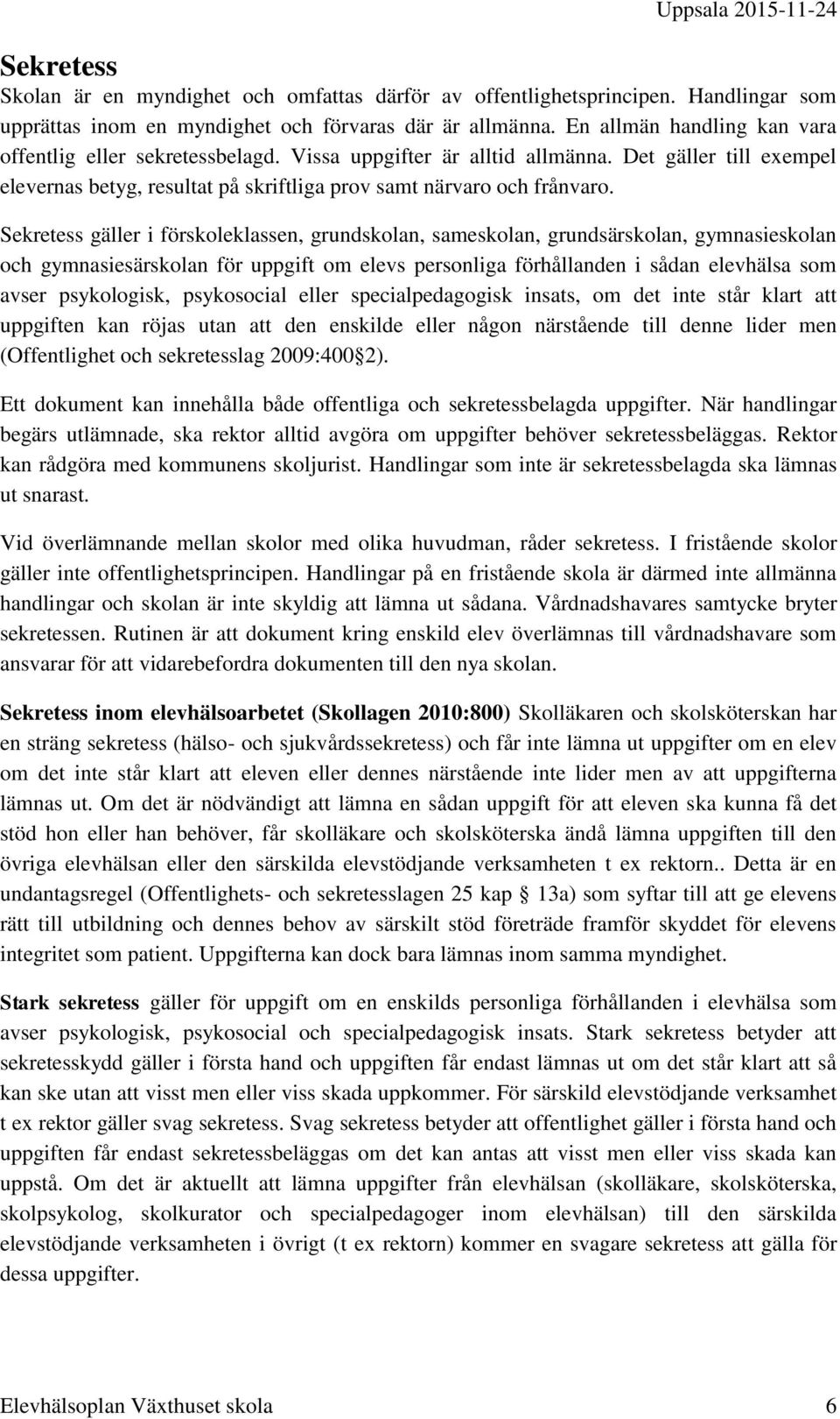 Sekretess gäller i förskoleklassen, grundskolan, sameskolan, grundsärskolan, gymnasieskolan och gymnasiesärskolan för uppgift om elevs personliga förhållanden i sådan elevhälsa som avser psykologisk,