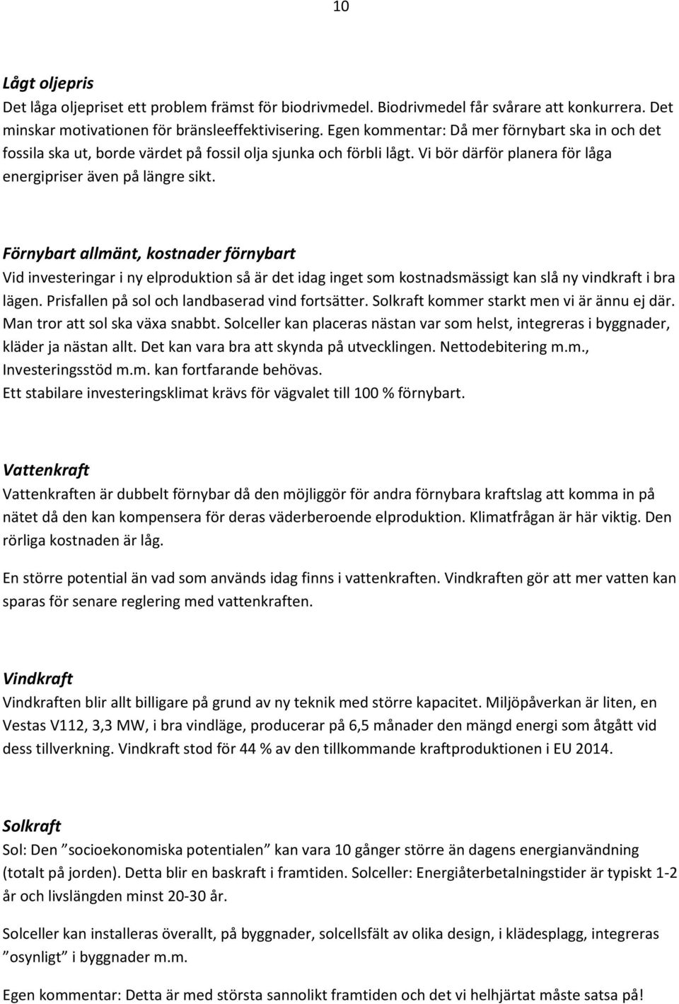 Förnybart allmänt, kostnader förnybart Vid investeringar i ny elproduktion så är det idag inget som kostnadsmässigt kan slå ny vindkraft i bra lägen. Prisfallen på sol och landbaserad vind fortsätter.