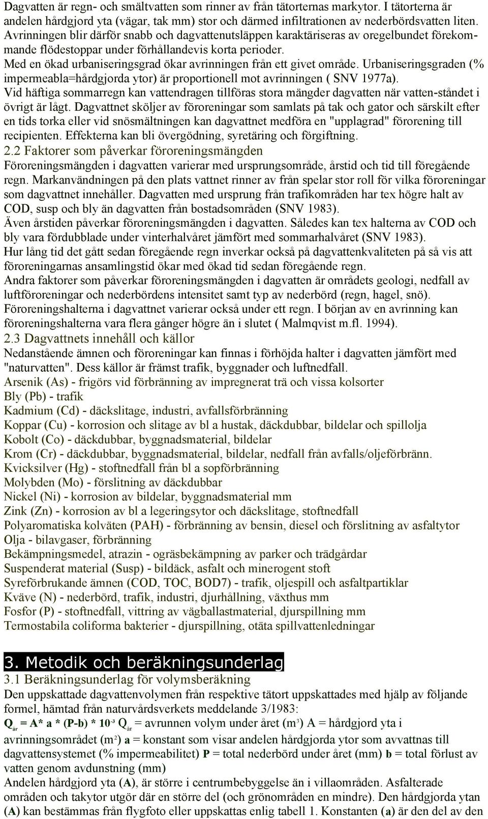 Med en ökad urbaniseringsgrad ökar avrinningen från ett givet område. Urbaniseringsgraden (% impermeabla=hårdgjorda ytor) är proportionell mot avrinningen ( SNV 1977a).