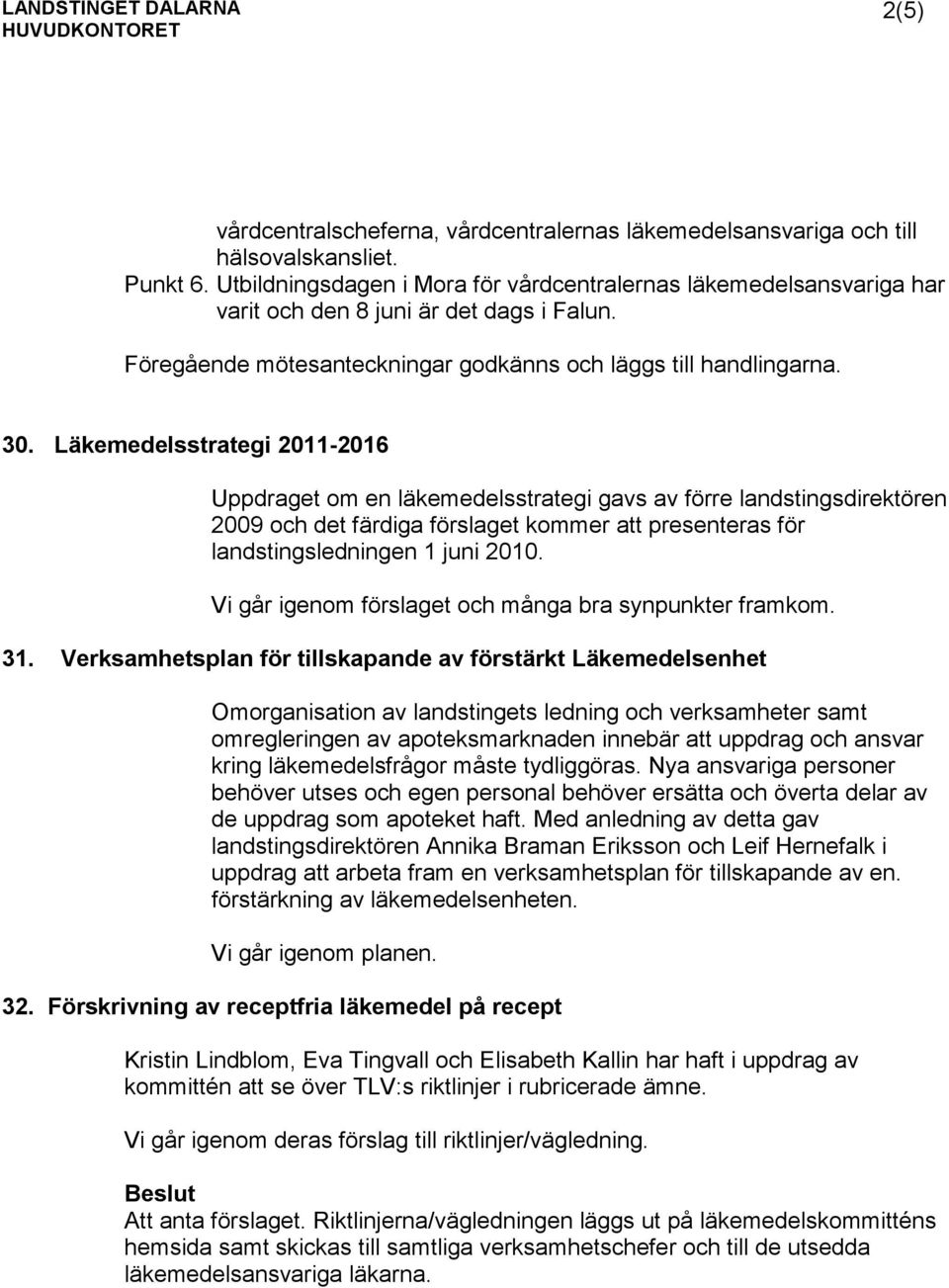 Läkemedelsstrategi 2011-2016 Uppdraget om en läkemedelsstrategi gavs av förre landstingsdirektören 2009 och det färdiga förslaget kommer att presenteras för landstingsledningen 1 juni 2010.