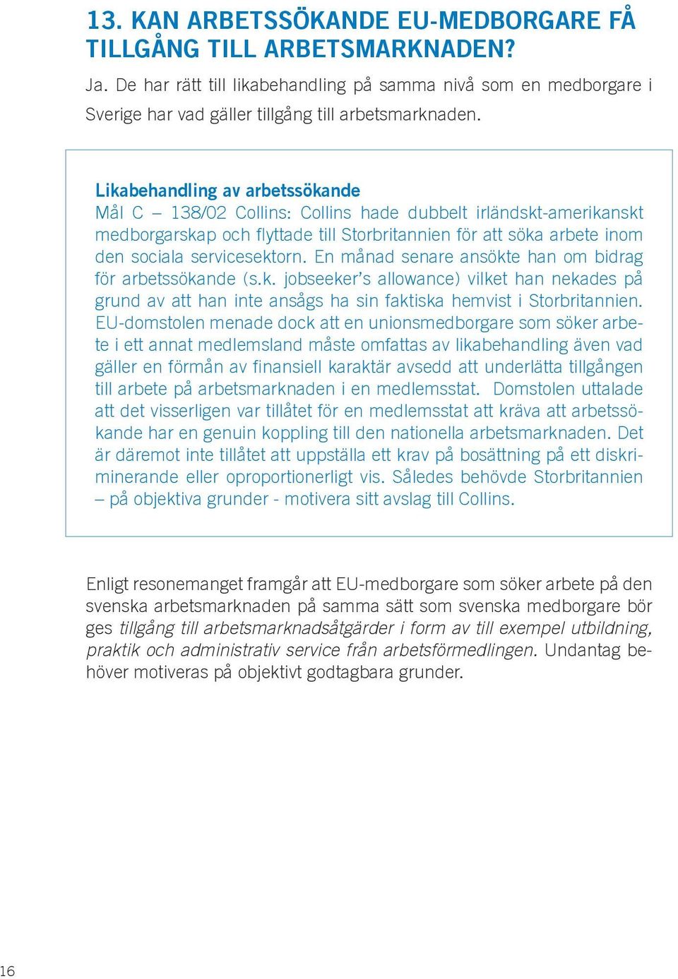 En månad senare ansökte han om bidrag för arbetssökande (s.k. jobseeker s allowance) vilket han nekades på grund av att han inte ansågs ha sin faktiska hemvist i Storbritannien.