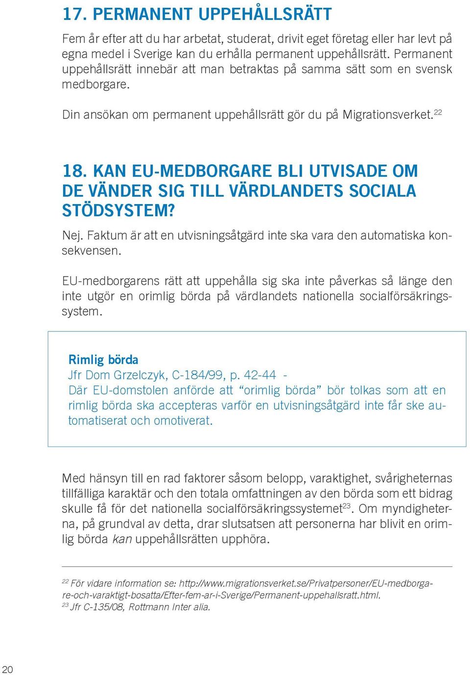 KAN EU-MEDBORGARE BLI UTVISADE OM DE VÄNDER SIG TILL VÄRDLANDETS SOCIALA STÖDSYSTEM? Nej. Faktum är att en utvisningsåtgärd inte ska vara den automatiska konsekvensen.