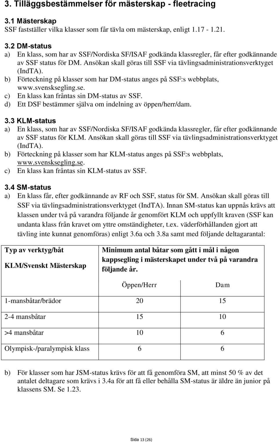 d) Ett DSF bestämmer själva om indelning av öppen/herr/dam. 3.3 KLM-status a) En klass, som har av SSF/Nordiska SF/ISAF godkända klassregler, får efter godkännande av SSF status för KLM.