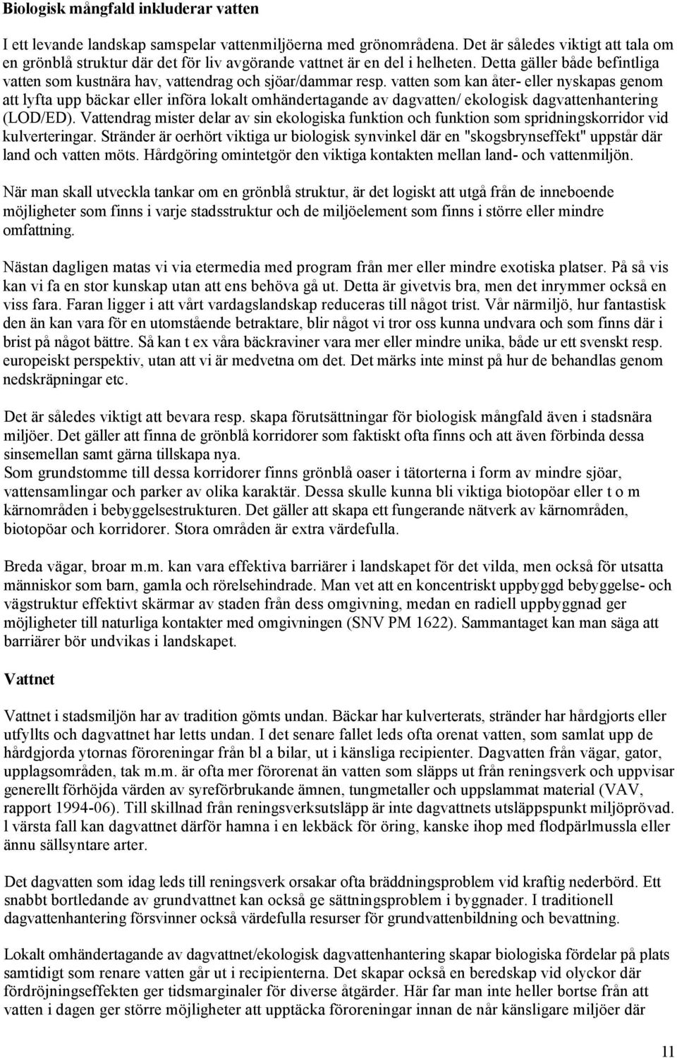 vatten som kan åter- eller nyskapas genom att lyfta upp bäckar eller införa lokalt omhändertagande av dagvatten/ ekologisk dagvattenhantering (LOD/ED).