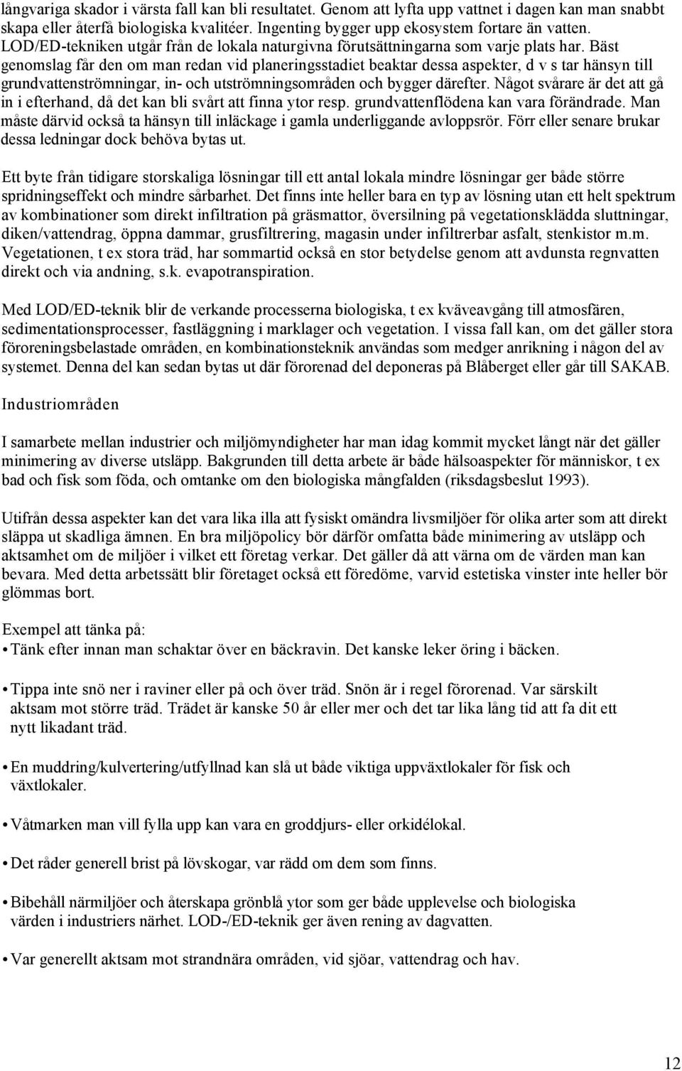 Bäst genomslag får den om man redan vid planeringsstadiet beaktar dessa aspekter, d v s tar hänsyn till grundvattenströmningar, in- och utströmningsområden och bygger därefter.
