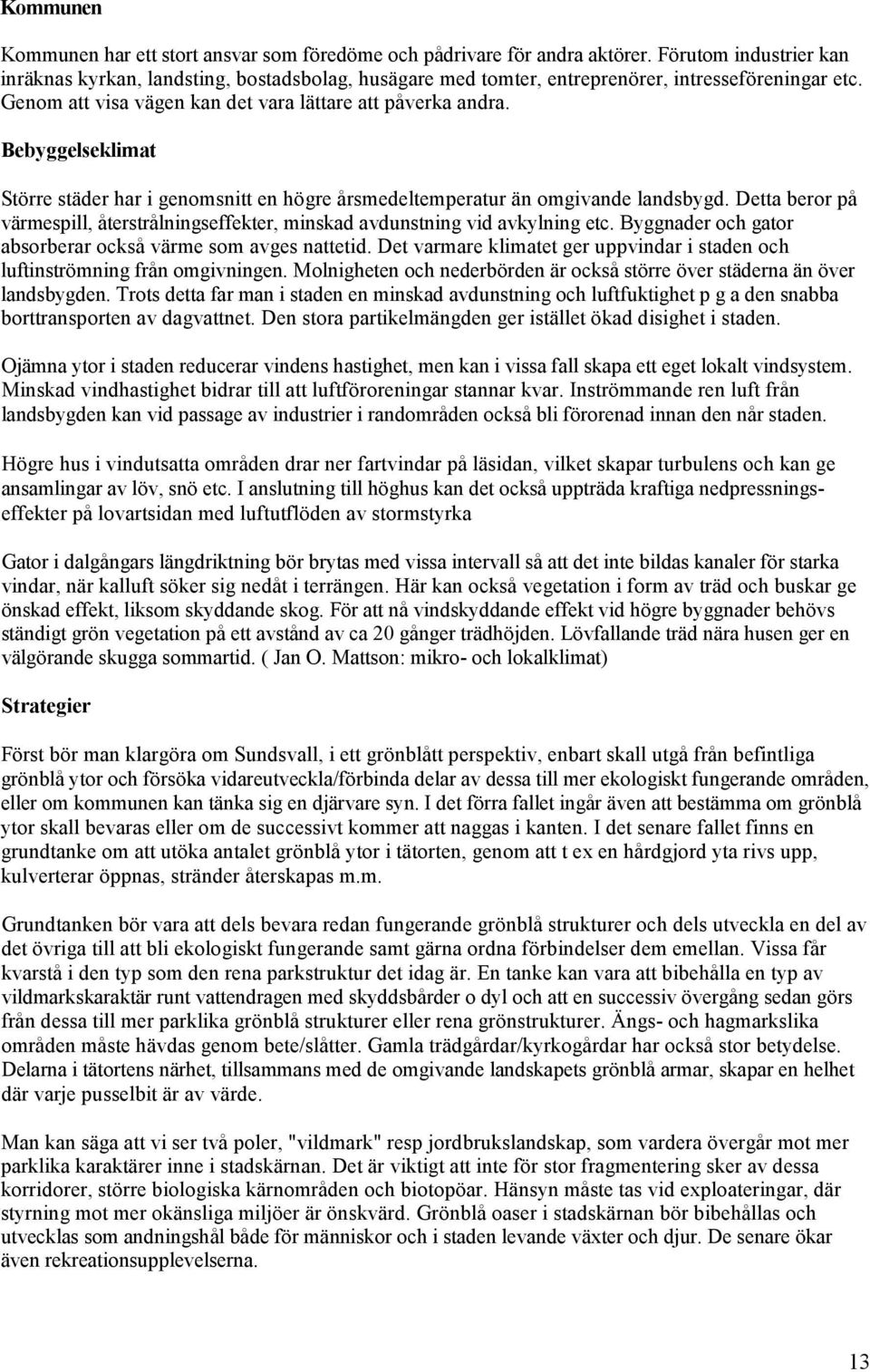 Bebyggelseklimat Större städer har i genomsnitt en högre årsmedeltemperatur än omgivande landsbygd. Detta beror på värmespill, återstrålningseffekter, minskad avdunstning vid avkylning etc.