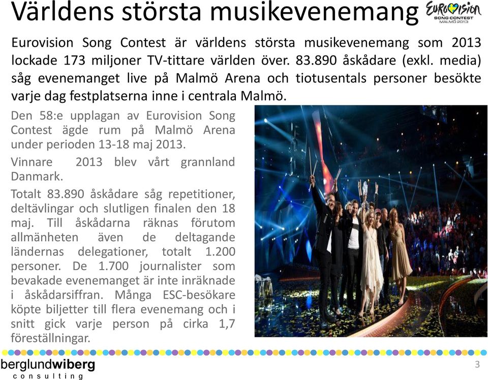 Den 58:e upplagan av Eurovision Song Contest ägde rum på Malmö Arena under perioden 13-18 maj 2013. Vinnare 2013 blev vårt grannland Danmark. Totalt 83.