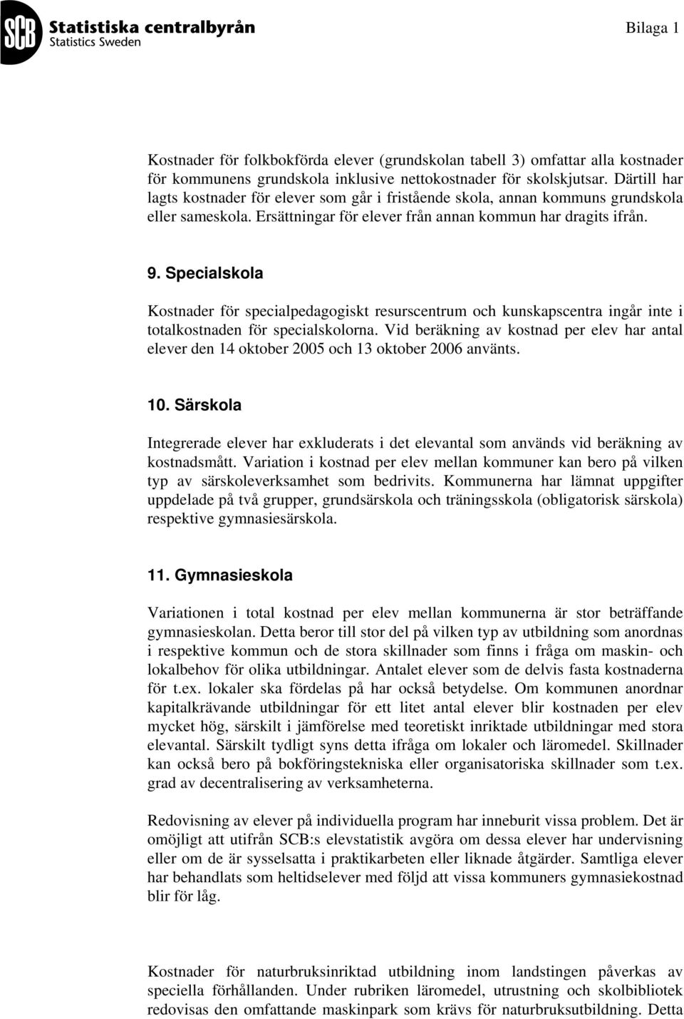 Specialskola Kostnader för specialpedagogiskt resurscentrum och kunskapscentra ingår inte i totalkostnaden för specialskolorna.