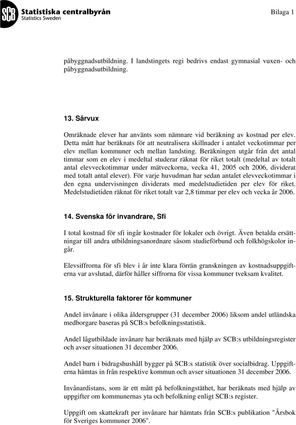 Beräkningen utgår från det antal timmar som en elev i medeltal studerar räknat för riket totalt (medeltal av totalt antal elevveckotimmar under mätveckorna, vecka 41, 2005 och 2006, dividerat med