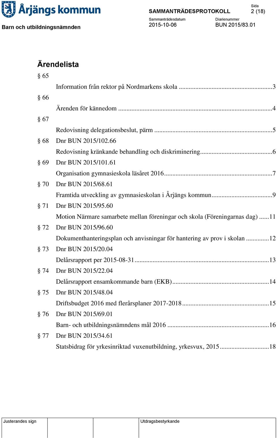 61 Framtida utveckling av gymnasieskolan i Årjängs kommun... 9 71 Dnr BUN 2015/95.60 Motion Närmare samarbete mellan föreningar och skola (Föreningarnas dag)... 11 72 Dnr BUN 2015/96.