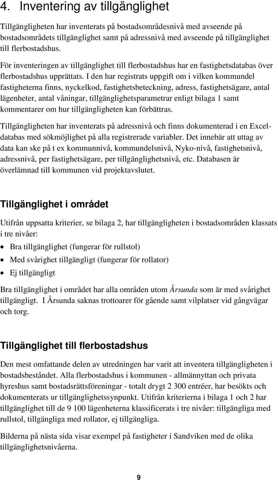 I den har registrats uppgift om i vilken kommundel fastigheterna finns, nyckelkod, fastighetsbeteckning, adress, fastighetsägare, antal lägenheter, antal våningar, tillgänglighetsparametrar enligt