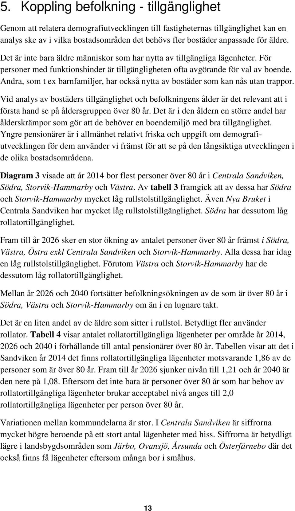 Andra, som t ex barnfamiljer, har också nytta av bostäder som kan nås utan trappor.