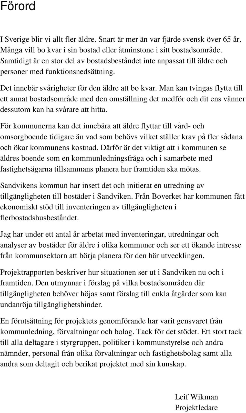 Man kan tvingas flytta till ett annat bostadsområde med den omställning det medför och dit ens vänner dessutom kan ha svårare att hitta.