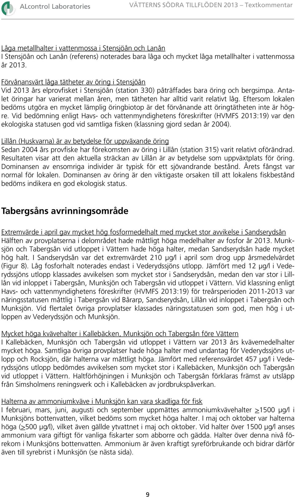 Antalet öringar har varierat mellan åren, men tätheten har alltid varit relativt låg. Eftersom lokalen bedöms utgöra en mycket lämplig öringbiotop är det förvånande att öringtätheten inte är högre.