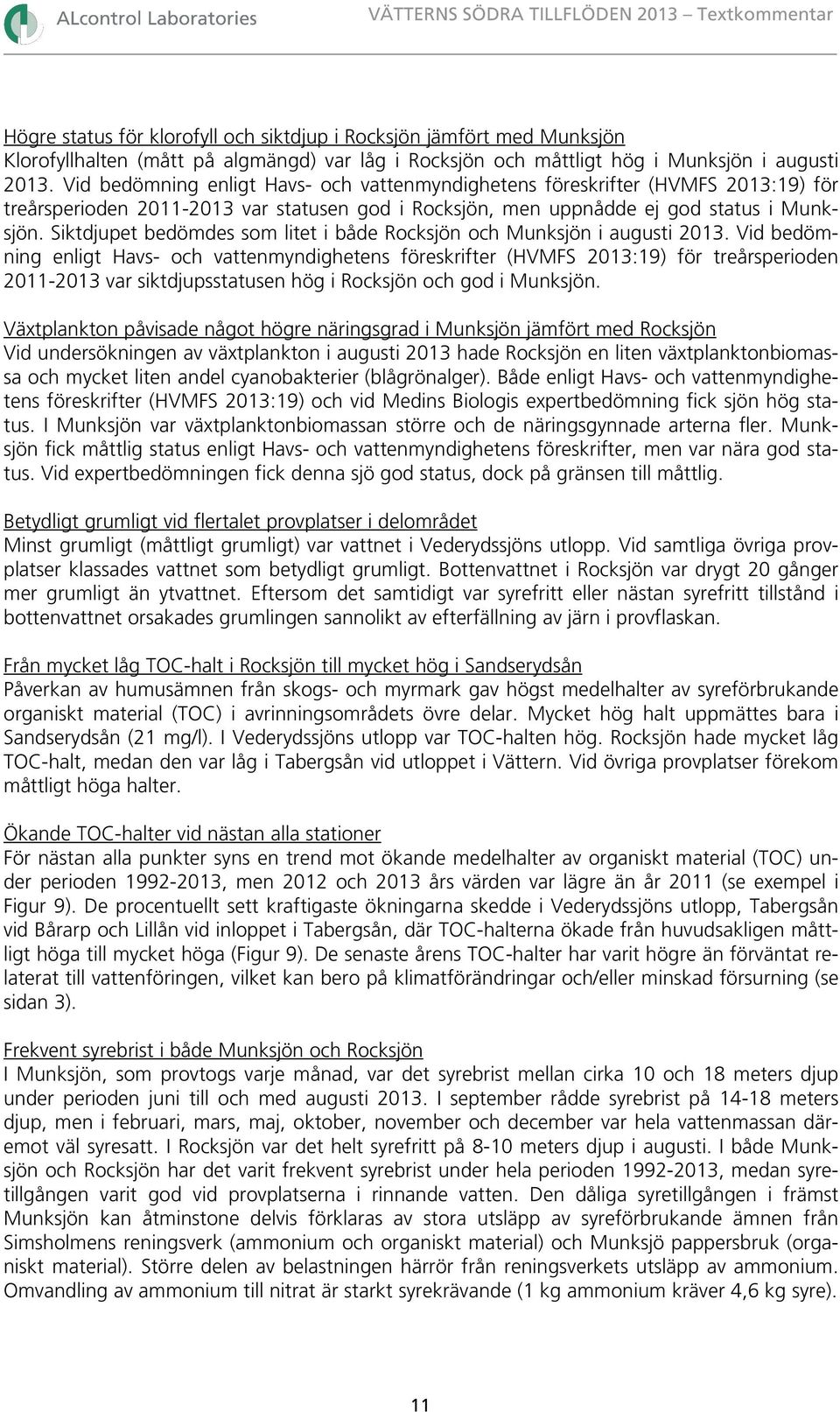 Siktdjupet bedömdes som litet i både Rocksjön och Munksjön i augusti 213.
