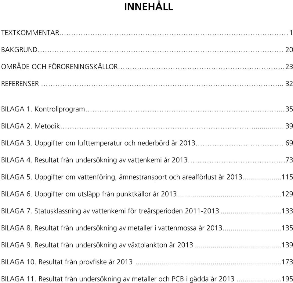 Uppgifter om vattenföring, ämnestransport och arealförlust år 213...115 BILAGA 6. Uppgifter om utsläpp från punktkällor år 213...129 BILAGA 7.
