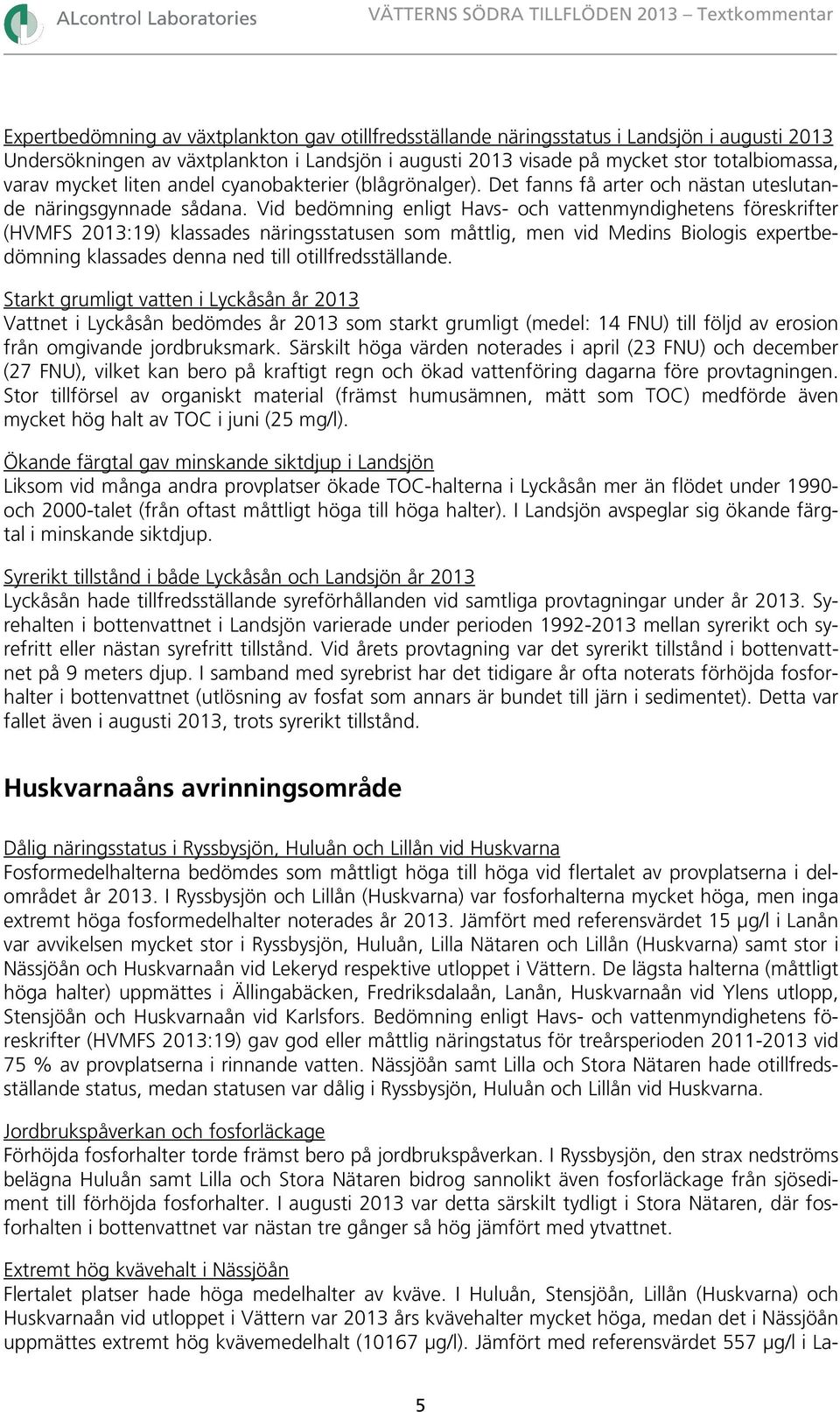 Vid bedömning enligt Havs- och vattenmyndighetens föreskrifter (HVMFS 213:19) klassades näringsstatusen som måttlig, men vid Medins Biologis expertbedömning klassades denna ned till