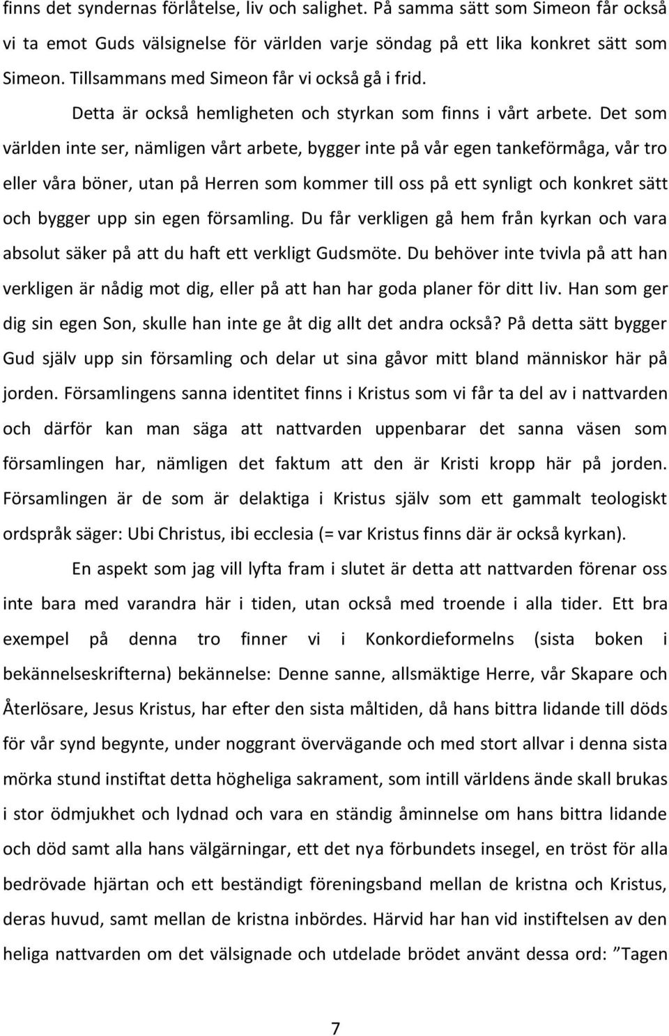 Det som världen inte ser, nämligen vårt arbete, bygger inte på vår egen tankeförmåga, vår tro eller våra böner, utan på Herren som kommer till oss på ett synligt och konkret sätt och bygger upp sin