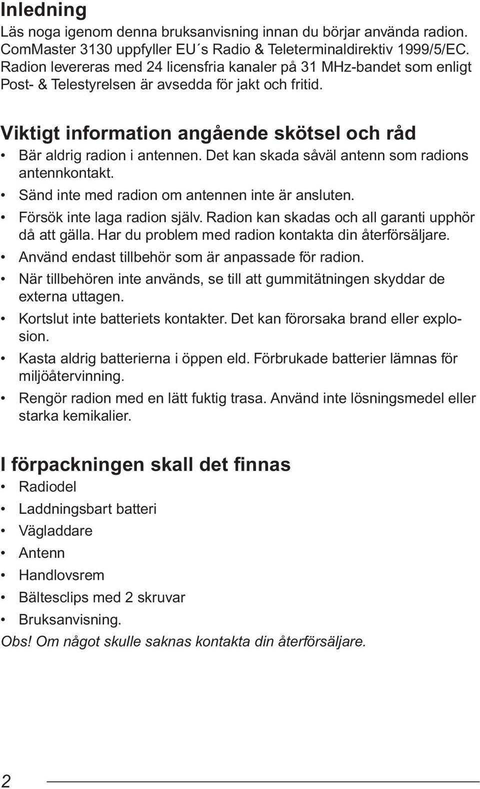 Det kan skada såväl antenn som radions antennkontakt. Sänd inte med radion om antennen inte är ansluten. Försök inte laga radion själv. Radion kan skadas och all garanti upphör då att gälla.