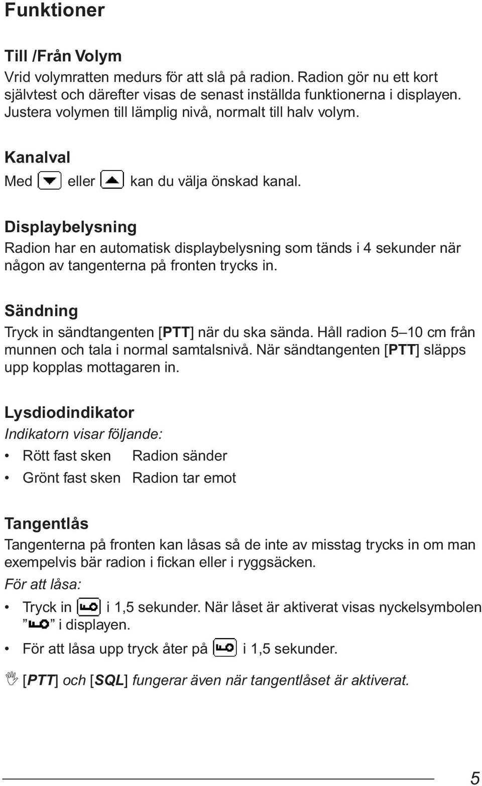 Displaybelysning Radion har en automatisk displaybelysning som tänds i 4 sekunder när någon av tangenterna på fronten trycks in. Sändning Tryck in sändtangenten [PTT] när du ska sända.