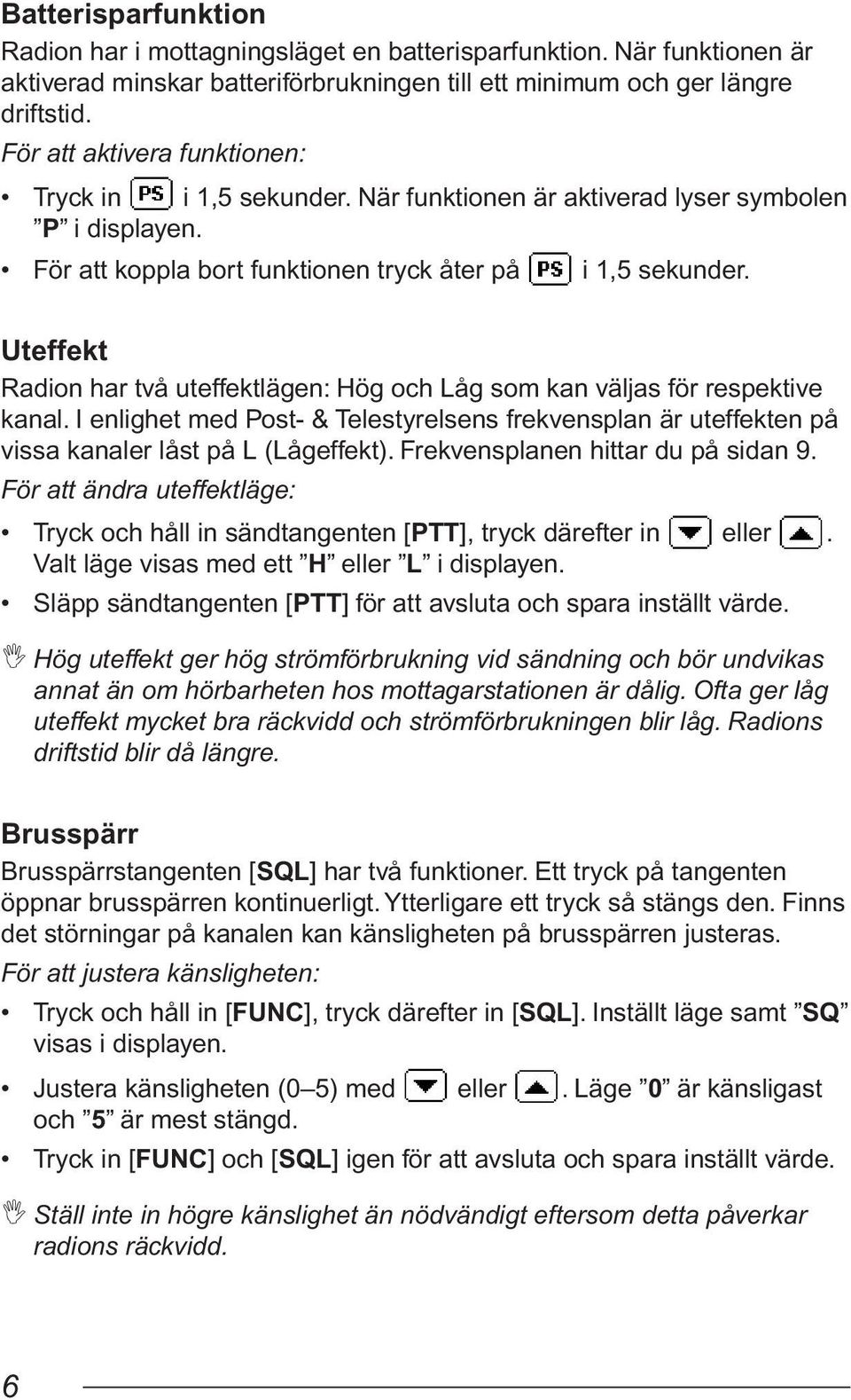 Uteffekt Radion har två uteffektlägen: Hög och Låg som kan väljas för respektive kanal. I enlighet med Post- & Telestyrelsens frekvensplan är uteffekten på vissa kanaler låst på L (Lågeffekt).