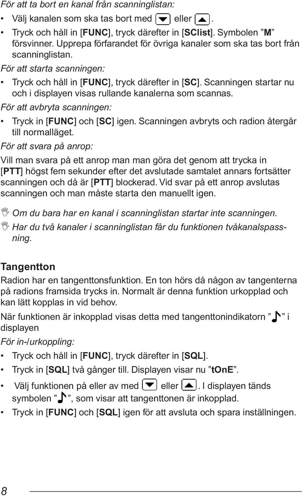 Scanningen startar nu och i displayen visas rullande kanalerna som scannas. För att avbryta scanningen: Tryck in [FUNC] och [SC] igen. Scanningen avbryts och radion återgår till normalläget.