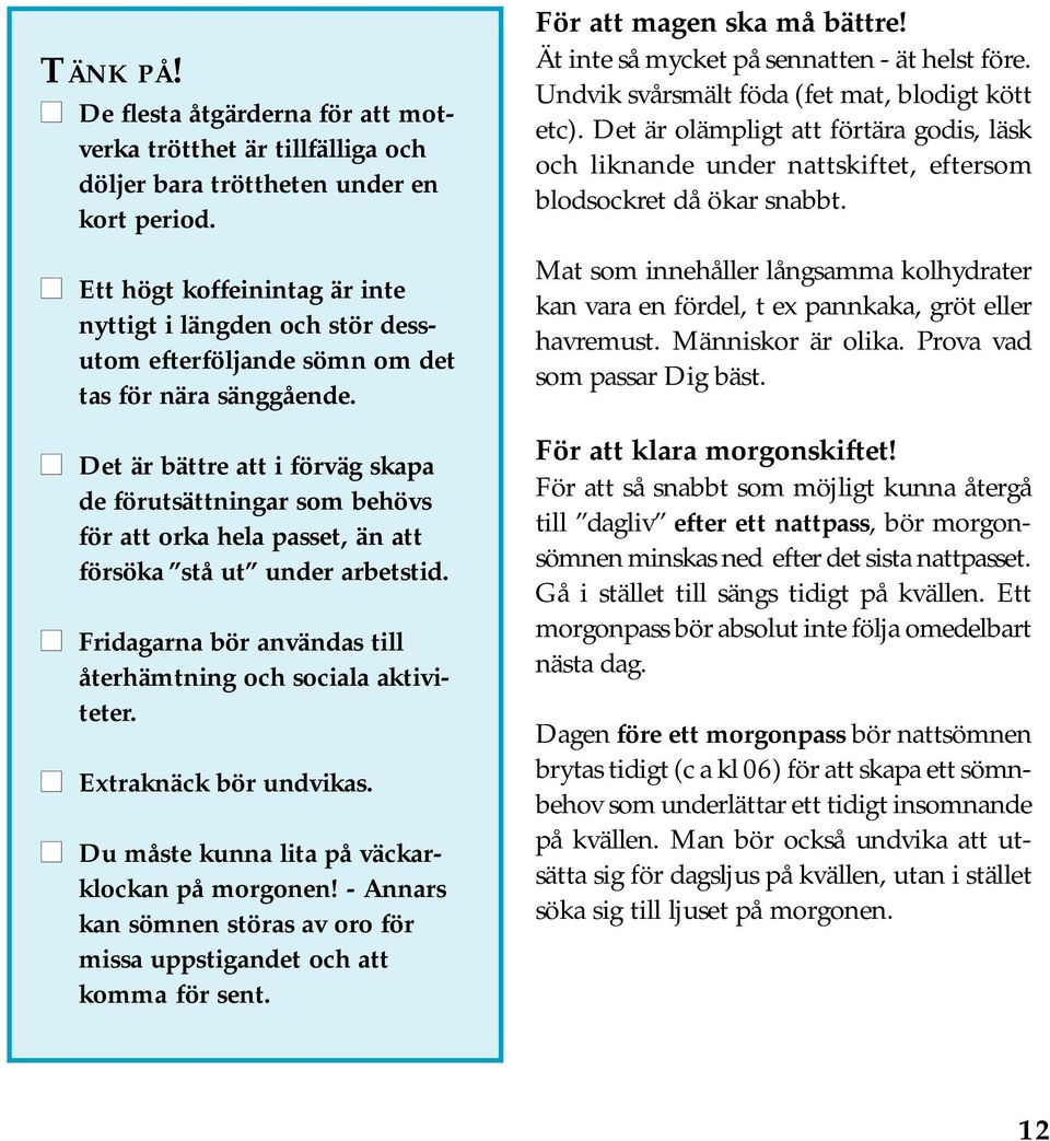 Det är bättre att i förväg skapa de förutsättningar som behövs för att orka hela passet, än att försöka stå ut under arbetstid. Fridagarna bör användas till återhämtning och sociala aktiviteter.