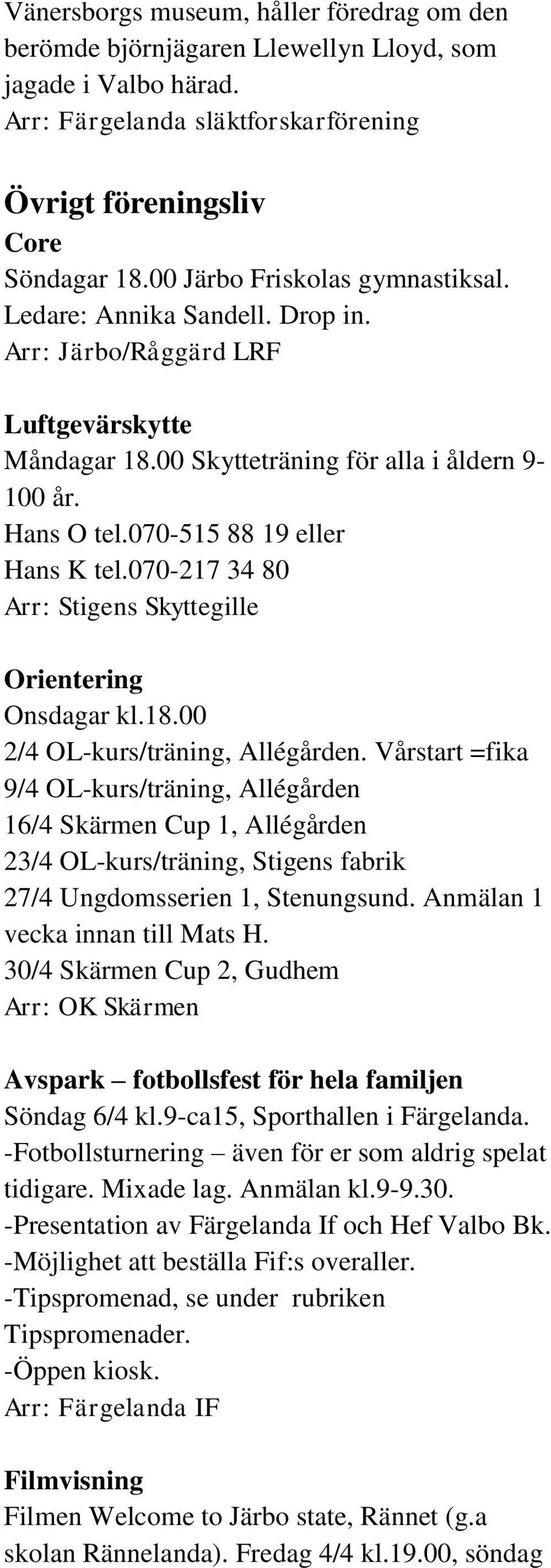 070-515 88 19 eller Hans K tel.070-217 34 80 Arr: Stigens Skyttegille Orientering Onsdagar kl.18.00 2/4 OL-kurs/träning, Allégården.