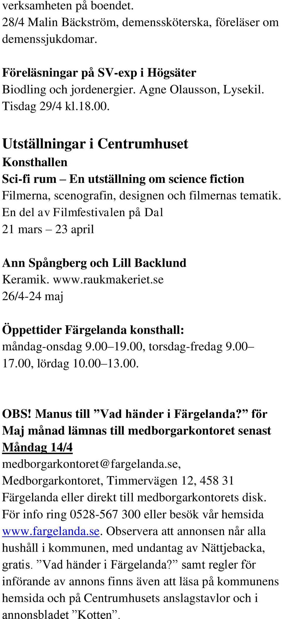 En del av Filmfestivalen på Dal 21 mars 23 april Ann Spångberg och Lill Backlund Keramik. www.raukmakeriet.se 26/4-24 maj Öppettider Färgelanda konsthall: måndag-onsdag 9.00 19.00, torsdag-fredag 9.