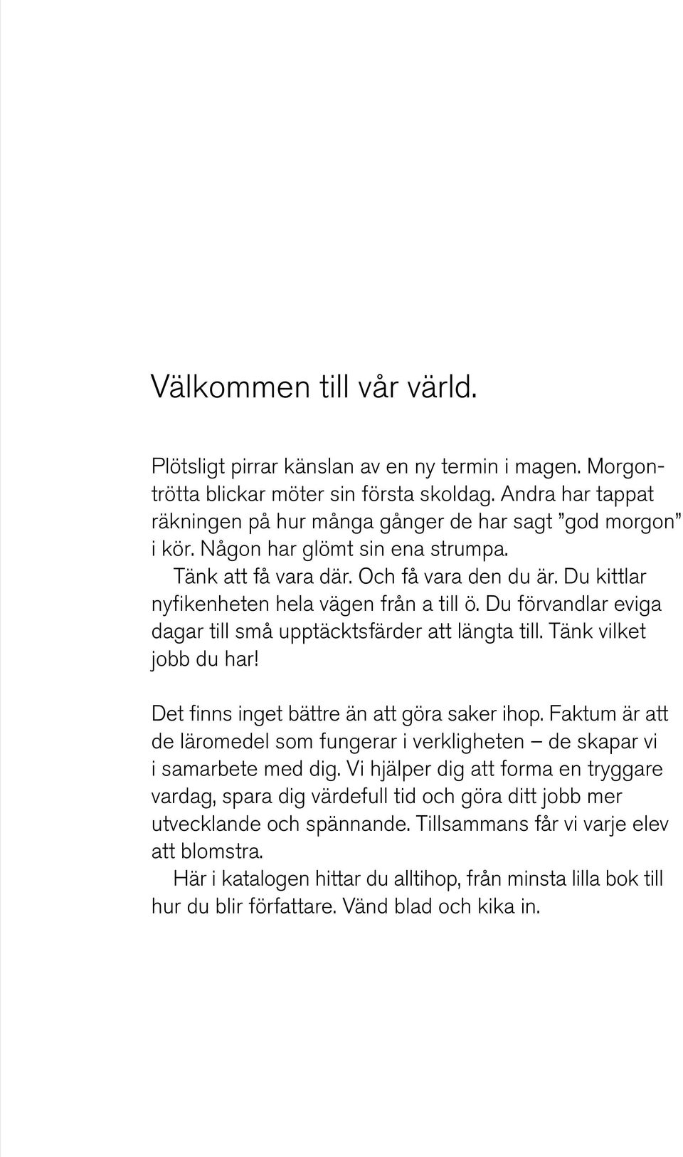 Tänk vilket jobb du har! Det finns inget bättre än att göra saker ihop. Faktum är att de läromedel som fungerar i verkligheten de skapar vi i samarbete med dig.