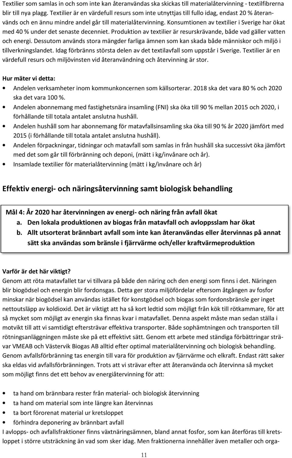 Konsumtionen av textilier i Sverige har ökat med 40 % under det senaste decenniet. Produktion av textilier är resurskrävande, både vad gäller vatten och energi.