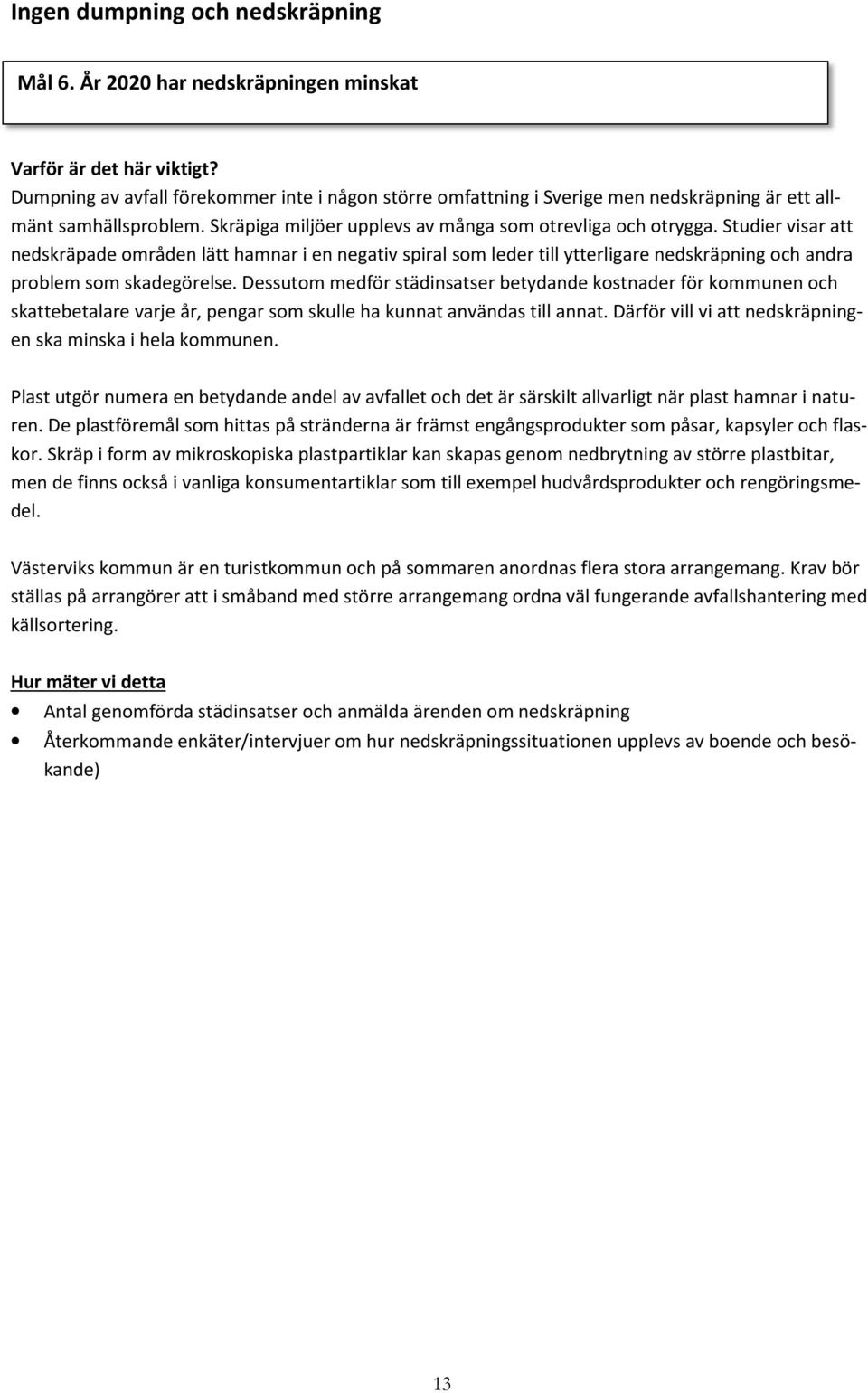 Studier visar att nedskräpade områden lätt hamnar i en negativ spiral som leder till ytterligare nedskräpning och andra problem som skadegörelse.