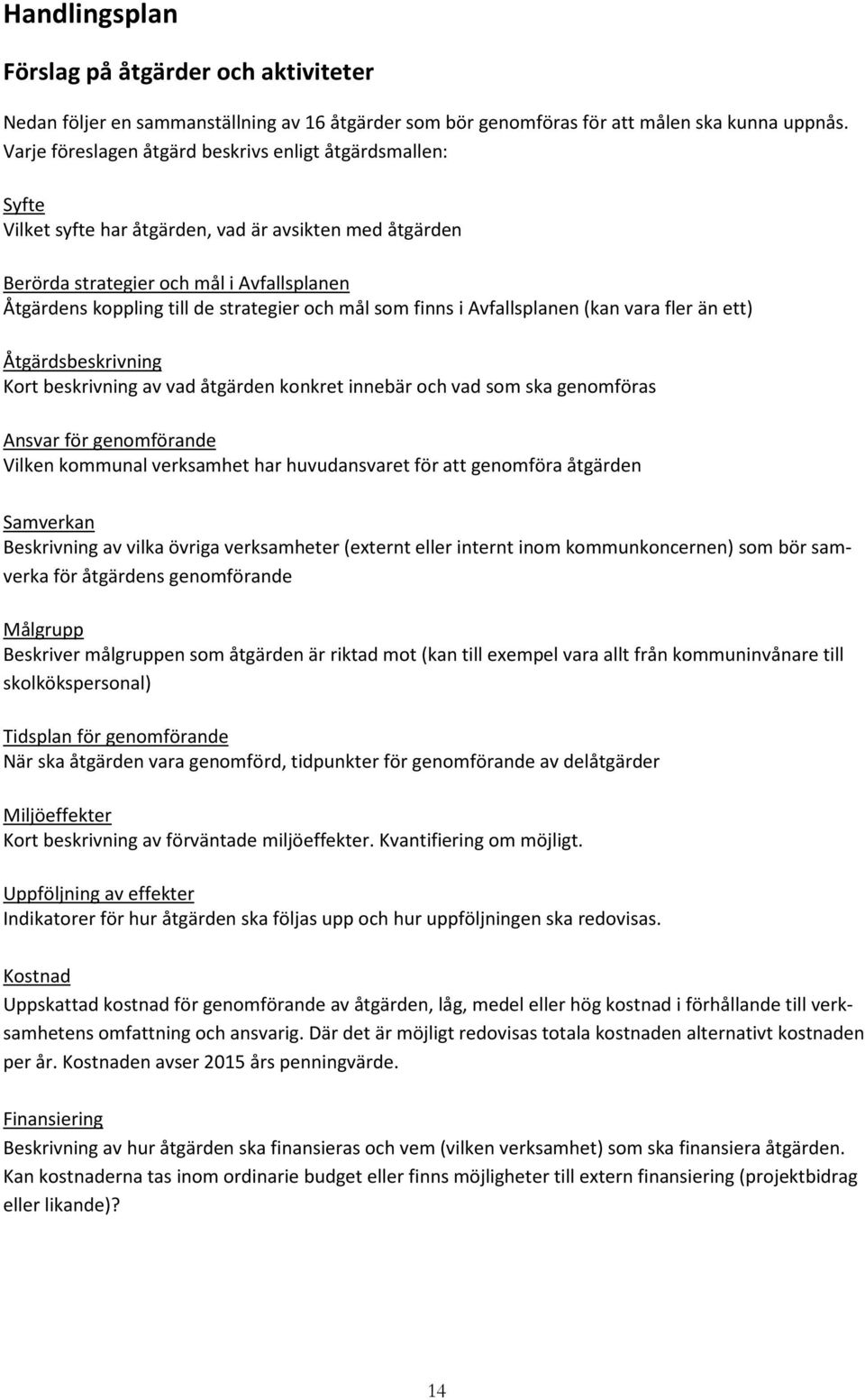 och mål som finns i Avfallsplanen (kan vara fler än ett) Åtgärdsbeskrivning Kort beskrivning av vad åtgärden konkret innebär och vad som ska genomföras Ansvar för genomförande Vilken kommunal