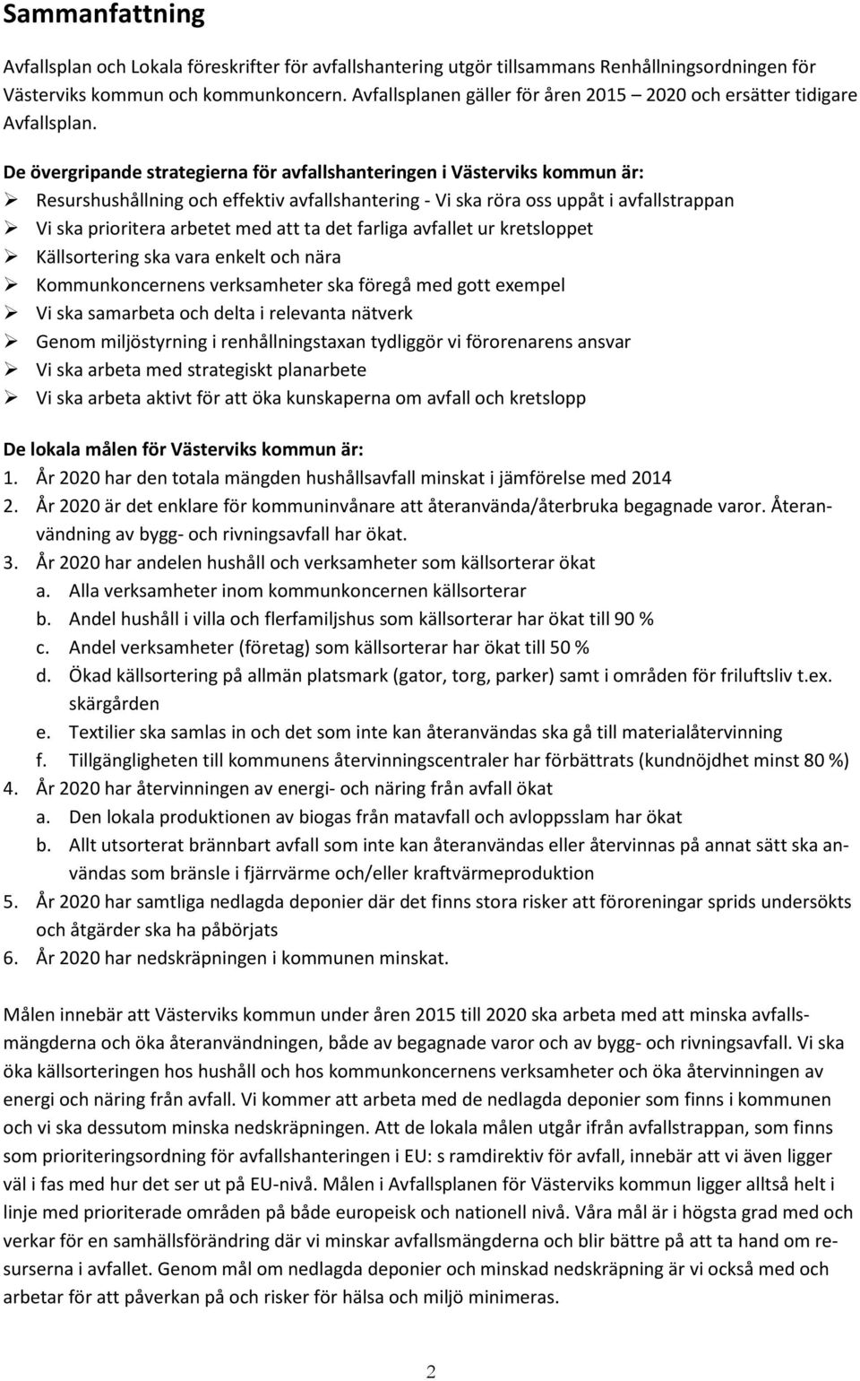De övergripande strategierna för avfallshanteringen i Västerviks kommun är: Resurshushållning och effektiv avfallshantering - Vi ska röra oss uppåt i avfallstrappan Vi ska prioritera arbetet med att
