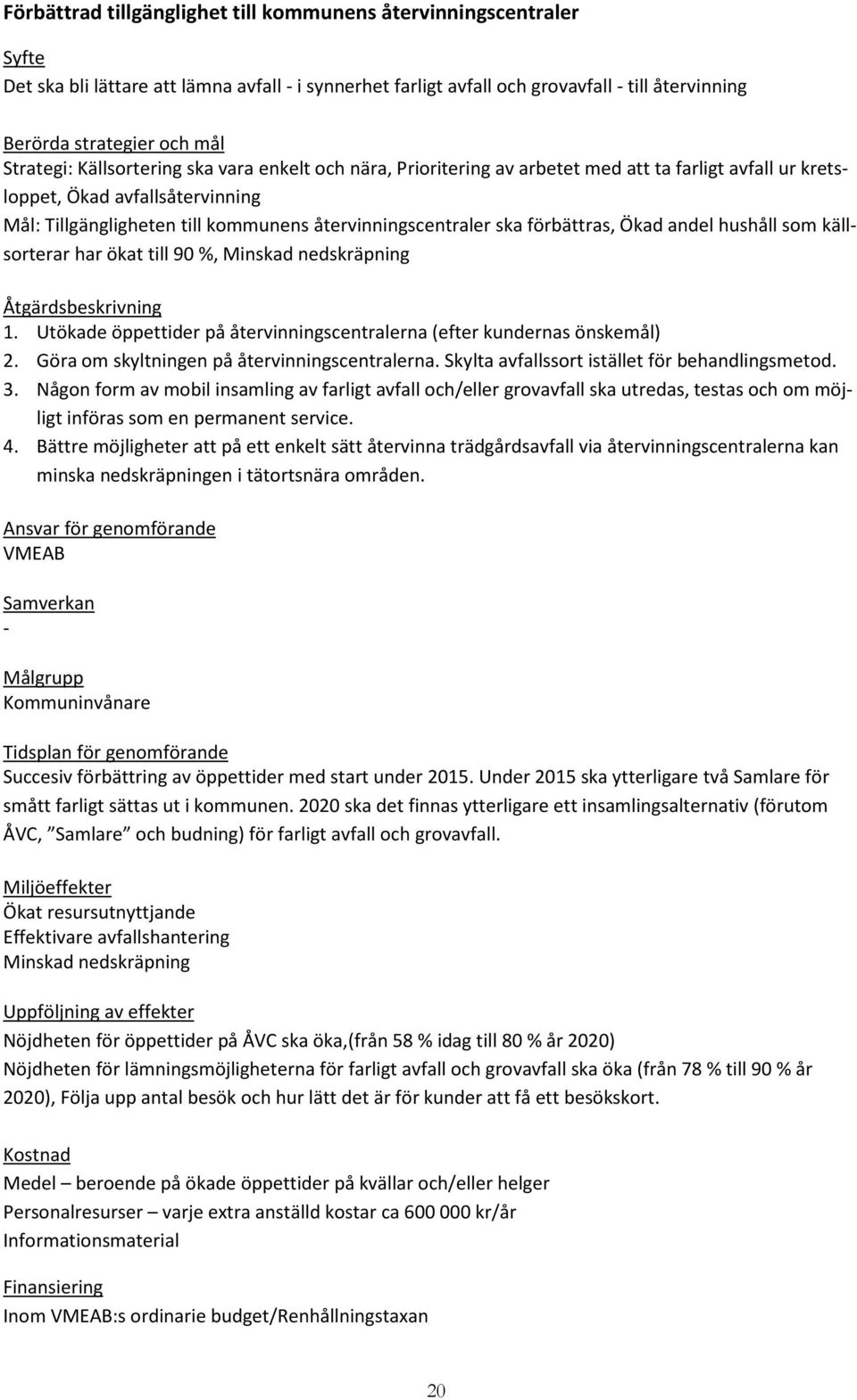 ska förbättras, Ökad andel hushåll som källsorterar har ökat till 90 %, Minskad nedskräpning Åtgärdsbeskrivning 1. Utökade öppettider på återvinningscentralerna (efter kundernas önskemål) 2.