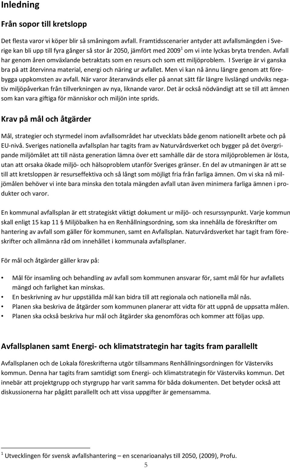 Avfall har genom åren omväxlande betraktats som en resurs och som ett miljöproblem. I Sverige är vi ganska bra på att återvinna material, energi och näring ur avfallet.