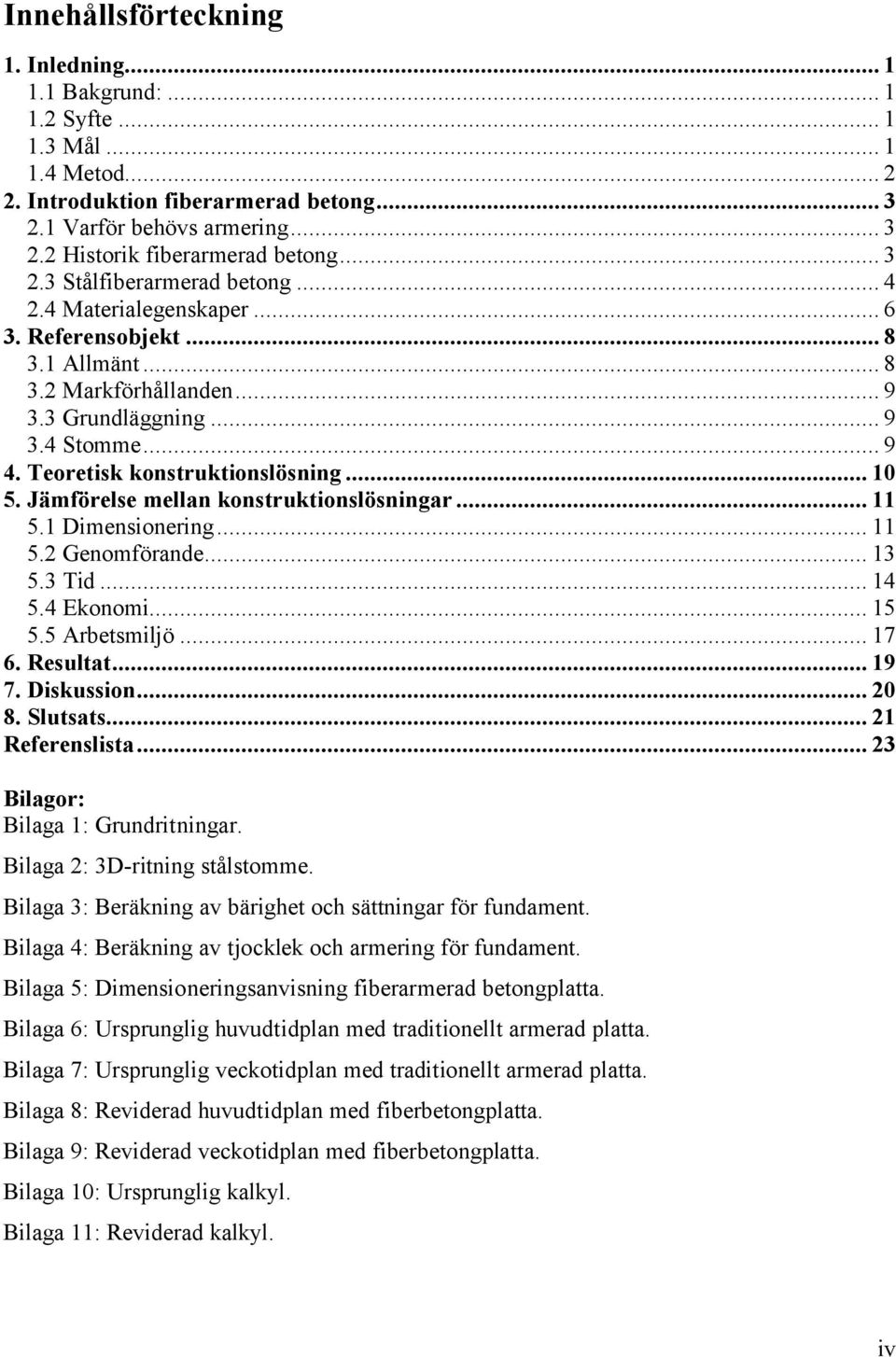 Teoretisk konstruktionslösning... 10 5. Jämförelse mellan konstruktionslösningar... 11 5.1 Dimensionering... 11 5.2 Genomförande... 13 5.3 Tid... 14 5.4 Ekonomi... 15 5.5 Arbetsmiljö... 17 6.