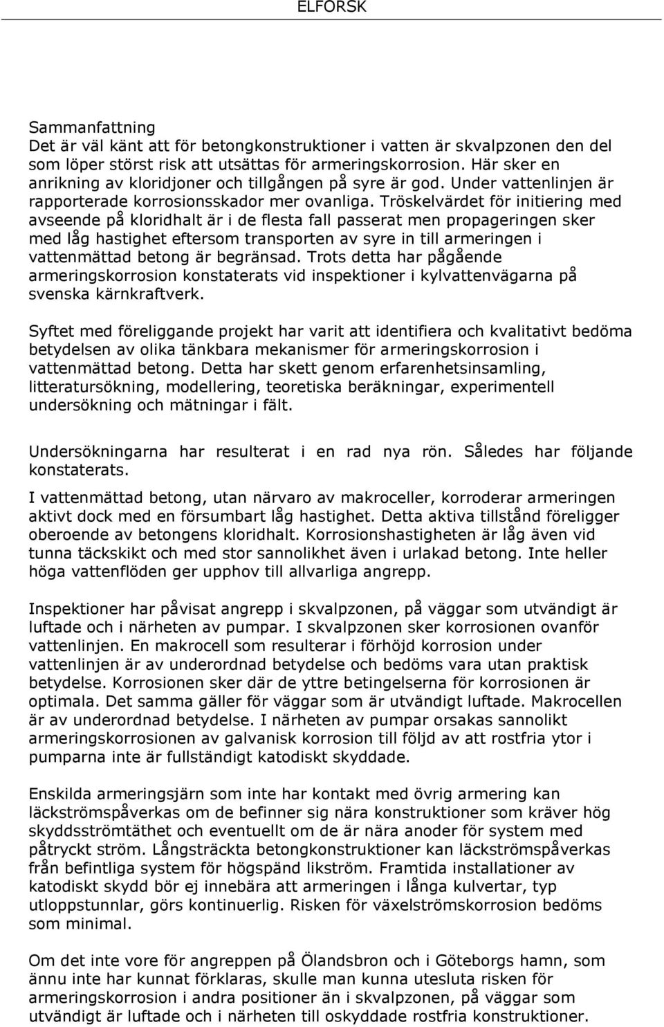 Tröskelvärdet för initiering med avseende på kloridhalt är i de flesta fall passerat men propageringen sker med låg hastighet eftersom transporten av syre in till armeringen i vattenmättad betong är