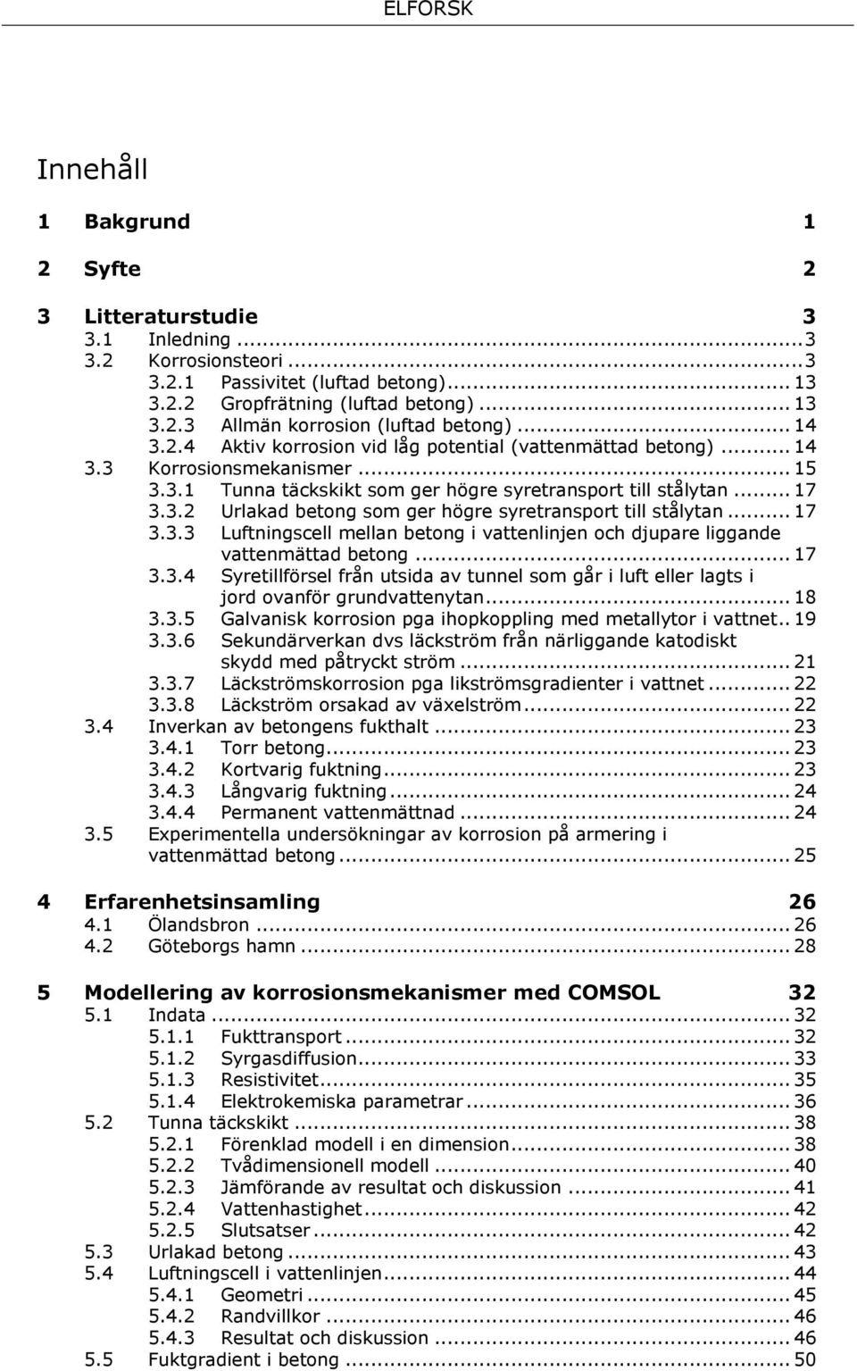 .. 17 3.3.3 Luftningscell mellan betong i vattenlinjen och djupare liggande vattenmättad betong... 17 3.3.4 Syretillförsel från utsida av tunnel som går i luft eller lagts i jord ovanför grundvattenytan.