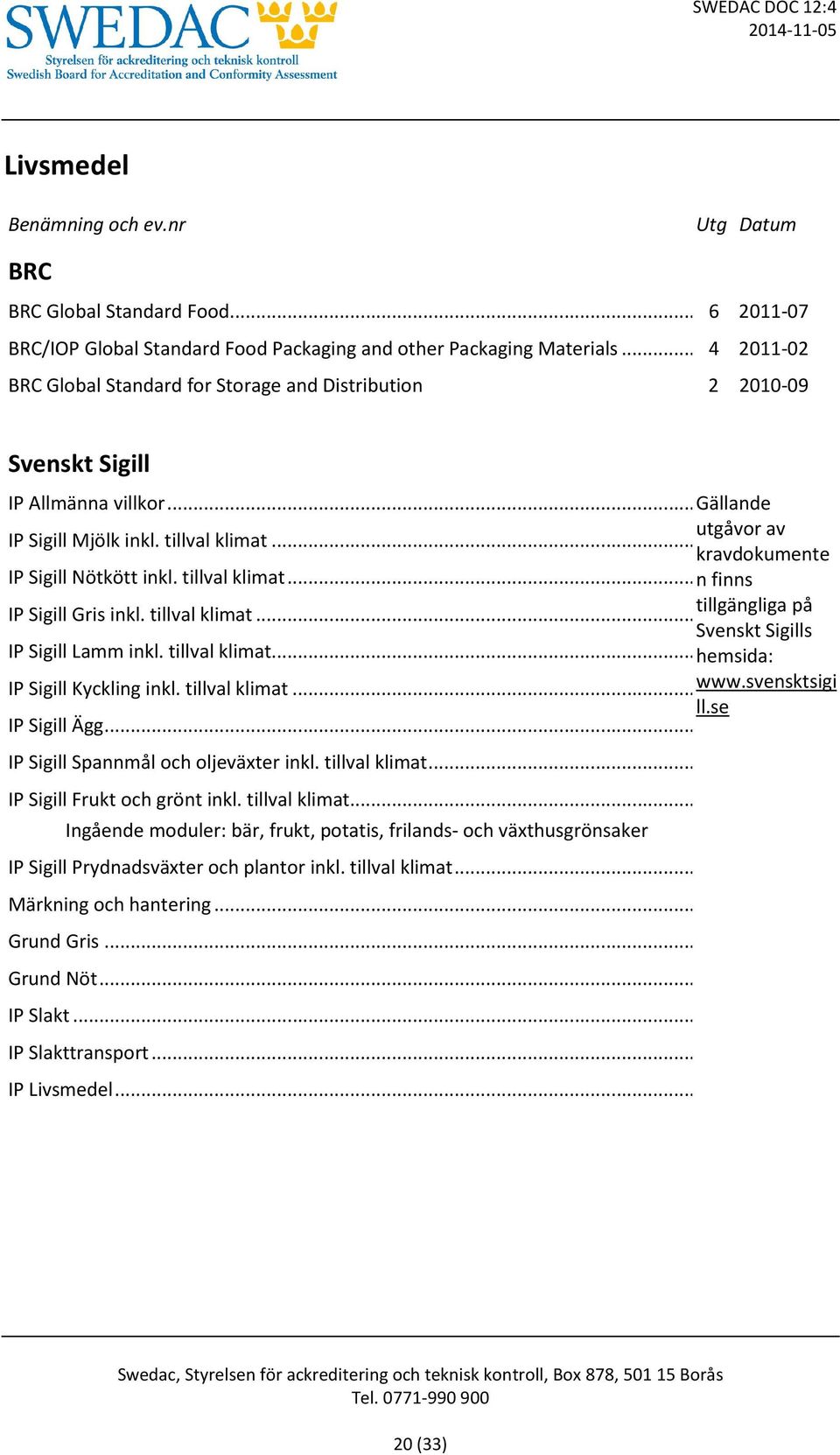 .. kravdokumente IP Sigill Nötkött inkl. tillval klimat... n finns IP Sigill Gris inkl. tillval klimat... tillgängliga på Svenskt Sigills IP Sigill Lamm inkl. tillval klimat... hemsida: IP Sigill Kyckling inkl.