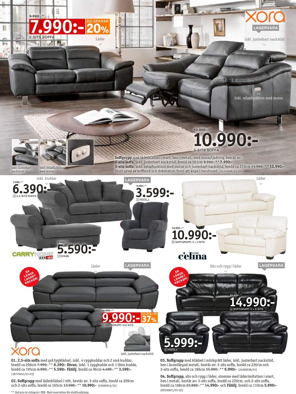 990:-** 7.990:- 3-sits soffa, inkl. relaxfunktion med motor och justerbart nackstöd, bredd ca 210cm 13.990:-** 10.990:- Stort urval av soffbord och dekoration finns att köpa i varuhuset.