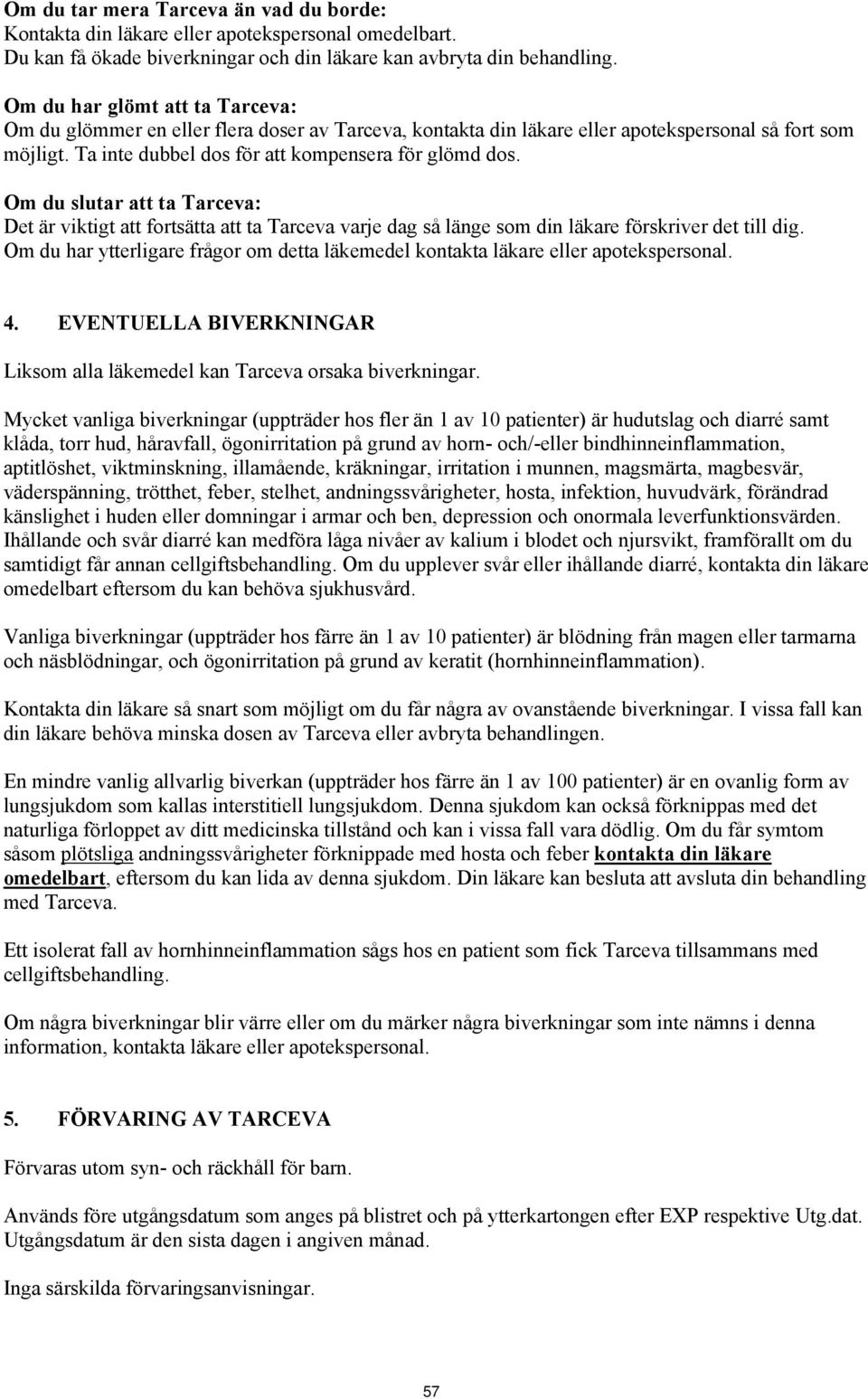 Om du slutar att ta Tarceva: Det är viktigt att fortsätta att ta Tarceva varje dag så länge som din läkare förskriver det till dig.