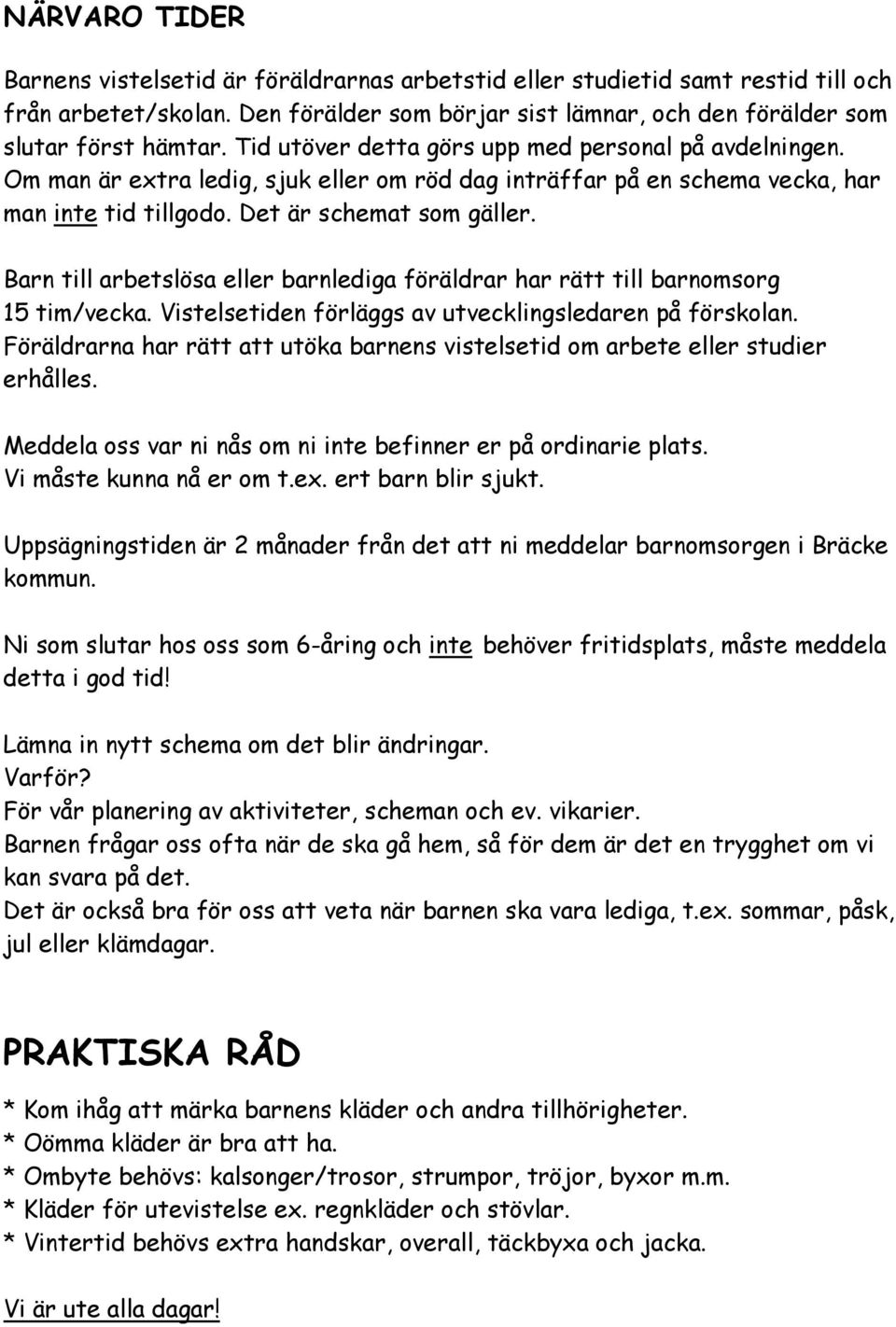 Barn till arbetslösa eller barnlediga föräldrar har rätt till barnomsorg 15 tim/vecka. Vistelsetiden förläggs av utvecklingsledaren på förskolan.